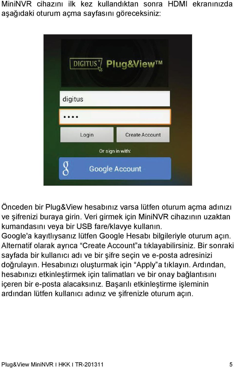 Alternatif olarak ayrıca Create Account a tıklayabilirsiniz. Bir sonraki sayfada bir kullanıcı adı ve bir şifre seçin ve e-posta adresinizi doğrulayın. Hesabınızı oluşturmak için Apply a tıklayın.