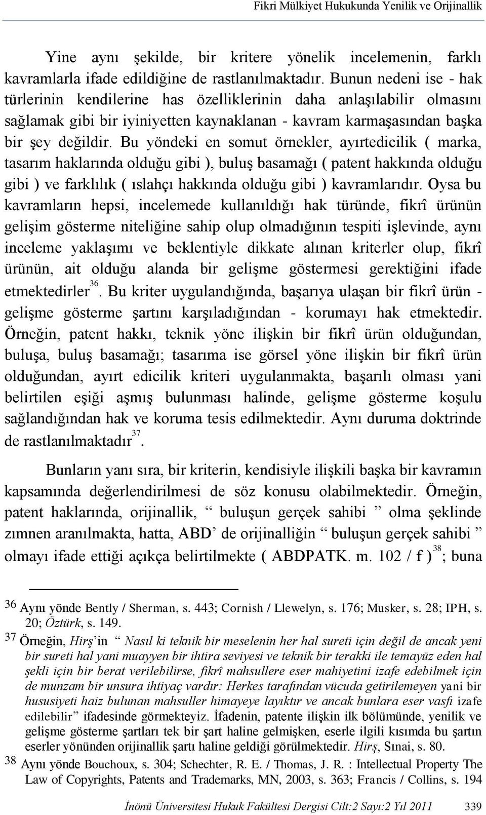 Bu yöndeki en somut örnekler, ayırtedicilik ( marka, tasarım haklarında olduğu gibi ), buluş basamağı ( patent hakkında olduğu gibi ) ve farklılık ( ıslahçı hakkında olduğu gibi ) kavramlarıdır.