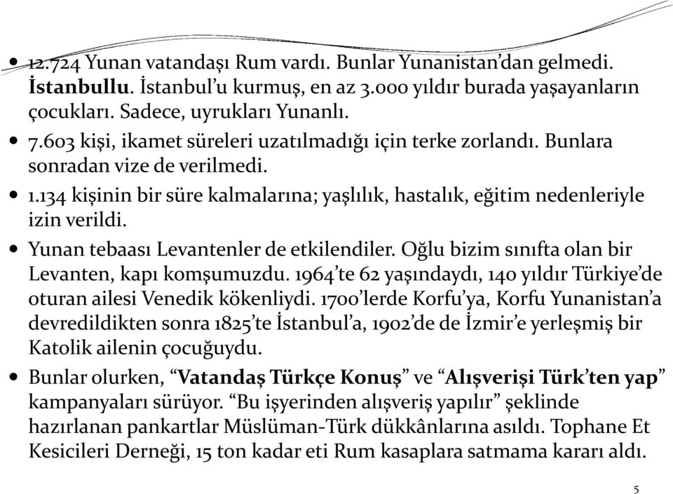 Yunan tebaası Levantenler de etkilendiler. Oğlu bizim sınıfta olan bir Levanten, kapı komşumuzdu. 1964 te 62 yaşındaydı, 140 yıldır Türkiye de oturan ailesi Venedik kökenliydi.