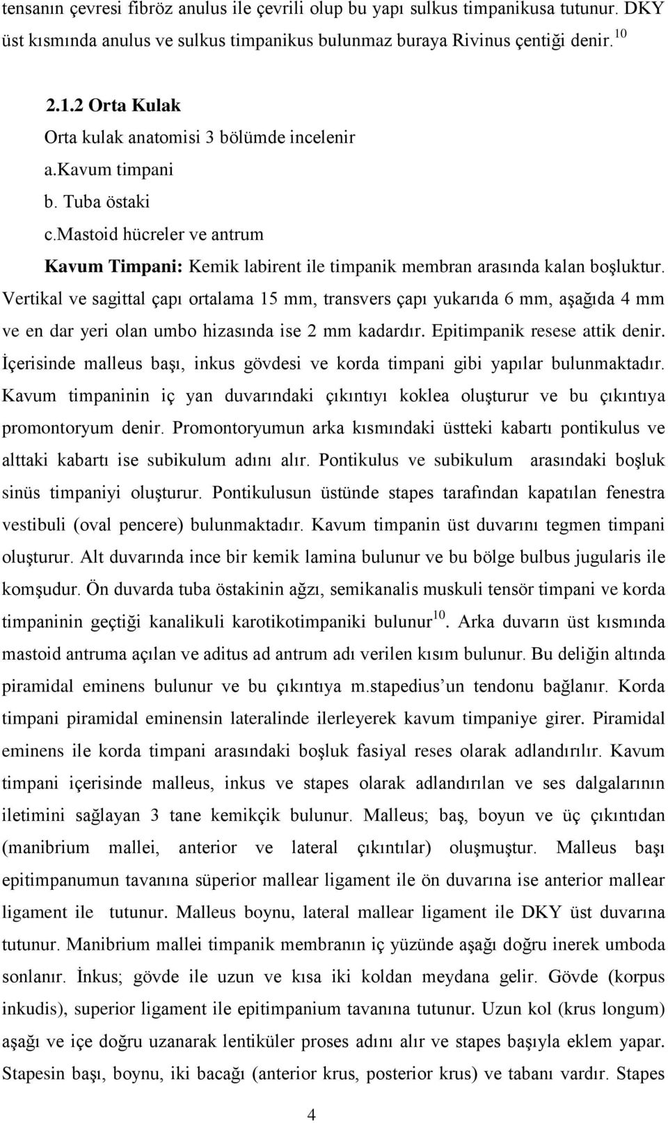 Vertikal ve sagittal çapı ortalama 15 mm, transvers çapı yukarıda 6 mm, aşağıda 4 mm ve en dar yeri olan umbo hizasında ise 2 mm kadardır. Epitimpanik resese attik denir.