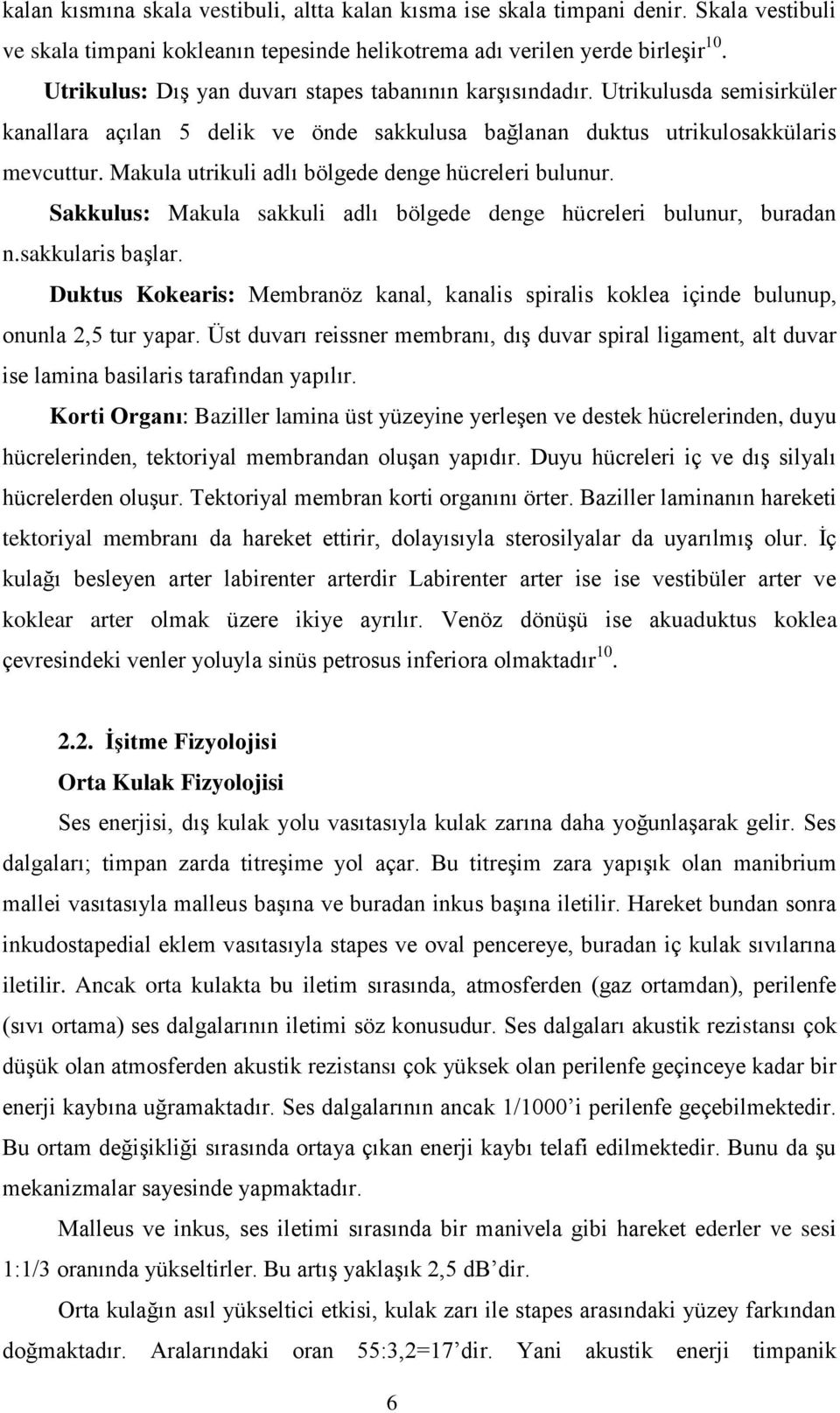 Makula utrikuli adlı bölgede denge hücreleri bulunur. Sakkulus: Makula sakkuli adlı bölgede denge hücreleri bulunur, buradan n.sakkularis başlar.