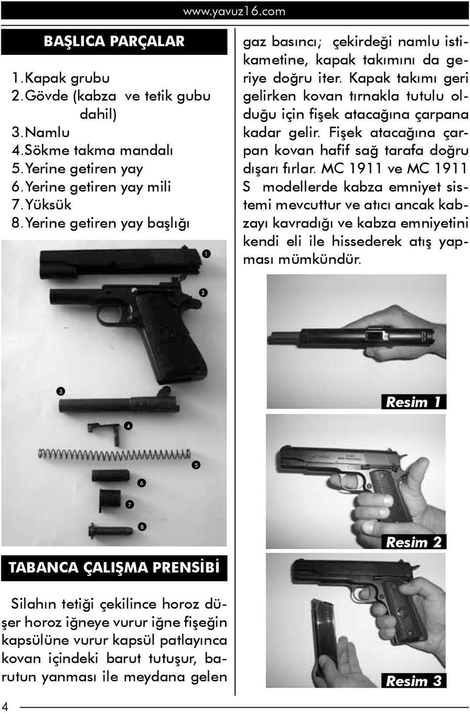 Kapak takımı geri gelirken kovan tırnakla tutulu olduğu için fişek atacağına çarpana kadar gelir. Fişek atacağına çarpan kovan hafif sağ tarafa doğru dışarı fırlar.