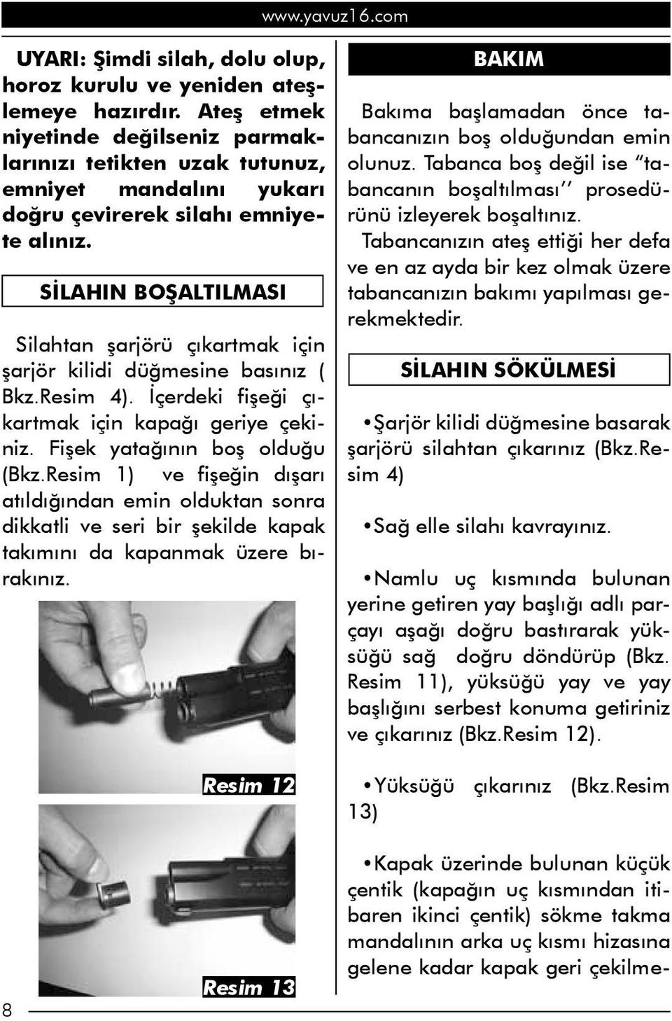 SİLAHIN BOŞALTILMASI Silahtan şarjörü çıkartmak için şarjör kilidi düğmesine basınız ( Bkz.Resim 4). İçerdeki fişeği çıkartmak için kapağı geriye çekiniz. Fişek yatağının boş olduğu (Bkz.