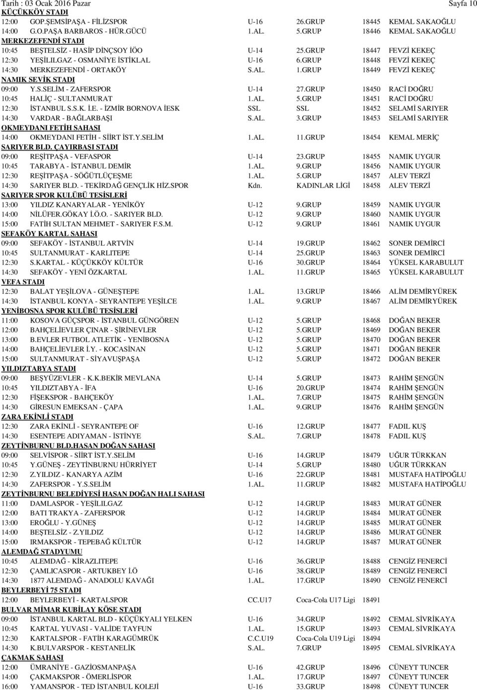 GRUP 18448 FEVZİ KEKEÇ 14:30 MERKEZEFENDİ - ORTAKÖY S.AL. 1.GRUP 18449 FEVZİ KEKEÇ NAMIK SEVİK STADI 09:00 Y.S.SELİM - ZAFERSPOR U-14 27.GRUP 18450 RACİ DOĞRU 10:45 HALİÇ - SULTANMURAT 1.AL. 5.