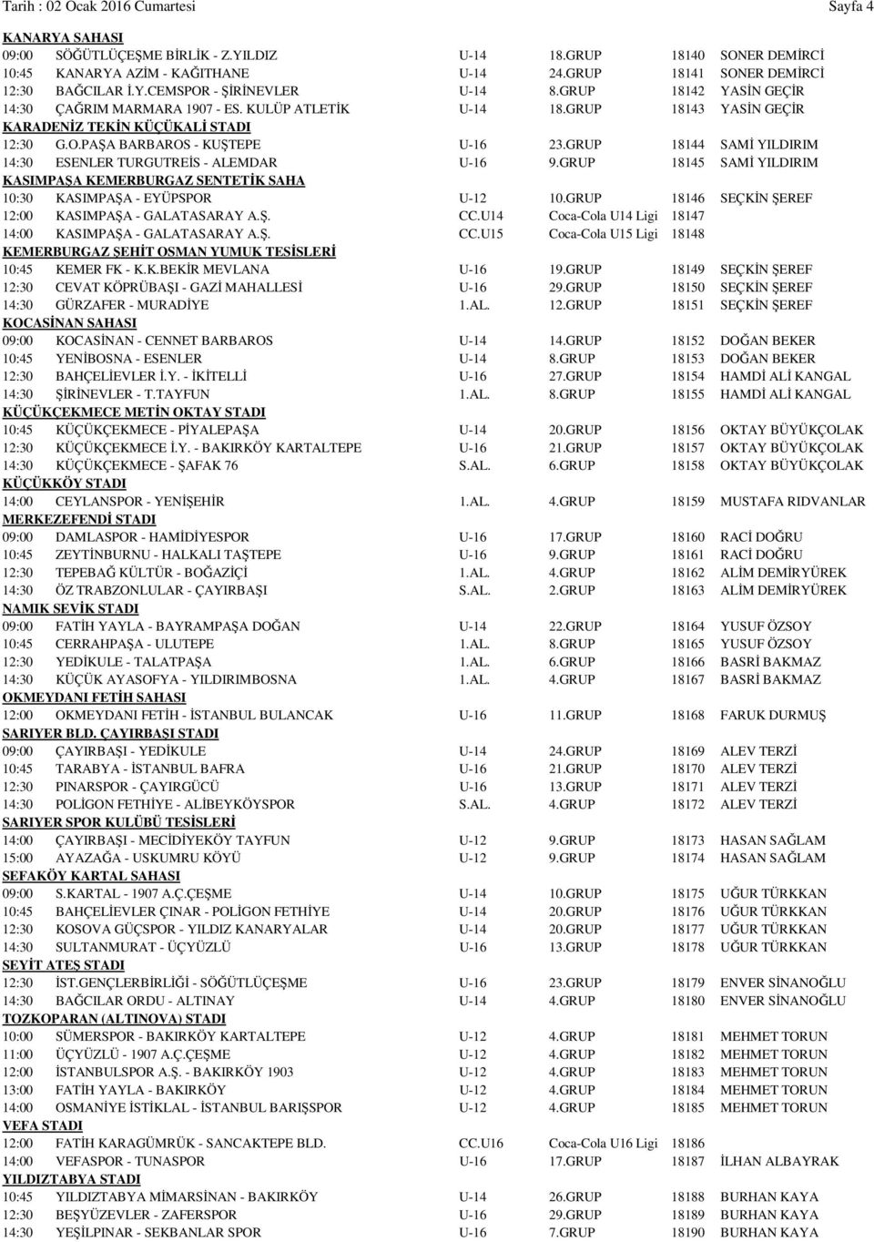 GRUP 18143 YASİN GEÇİR KARADENİZ TEKİN KÜÇÜKALİ STADI 12:30 G.O.PAŞA BARBAROS - KUŞTEPE U-16 23.GRUP 18144 SAMİ YILDIRIM 14:30 ESENLER TURGUTREİS - ALEMDAR U-16 9.