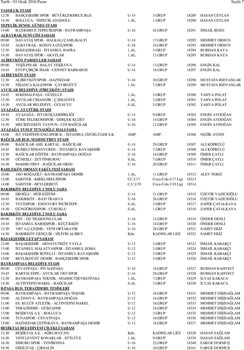 GRUP 18292 MEHMET ORHUN 10:45 ALBAYRAK - KOSOVA GÜÇSPOR U-16 24.GRUP 18293 MEHMET ORHUN 12:30 ŞEHZADEBAŞI - İSTANBUL BAFRA 1.AL. 5.GRUP 18294 BURHAN KAYA 14:30 HAVATAŞ SPOR - AKATLAR 1.AL. 13.