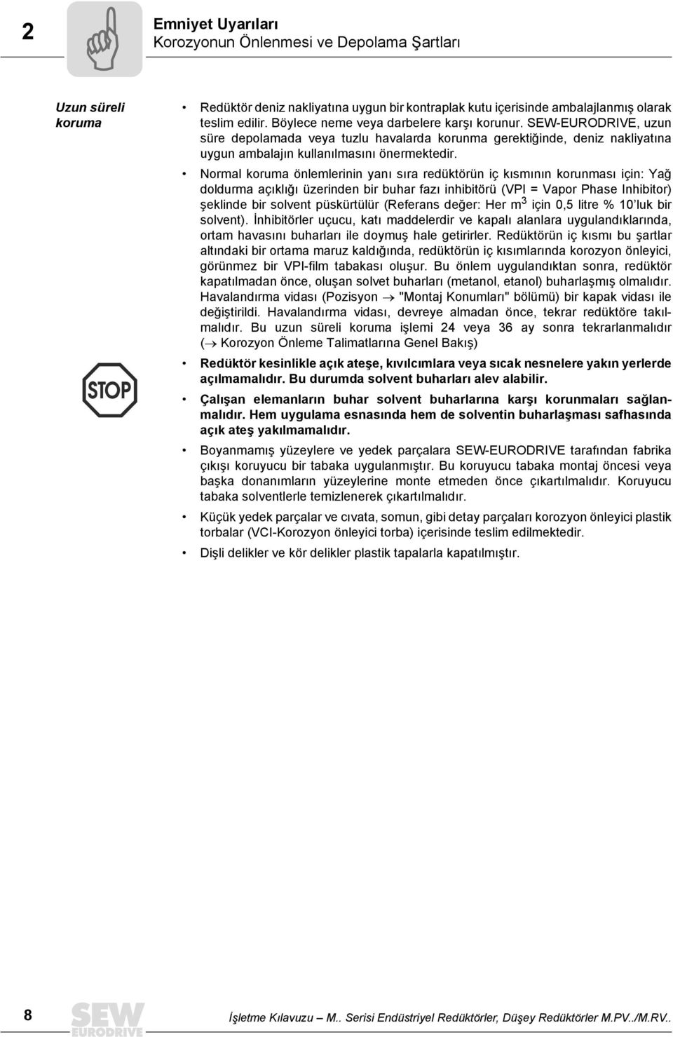 Normal koruma önlemlerinin yanı sıra redüktörün iç kısmının korunması için: Yağ doldurma açıklığı üzerinden bir buhar fazı inhibitörü (VPI = Vapor Phase Inhibitor) şeklinde bir solvent püskürtülür