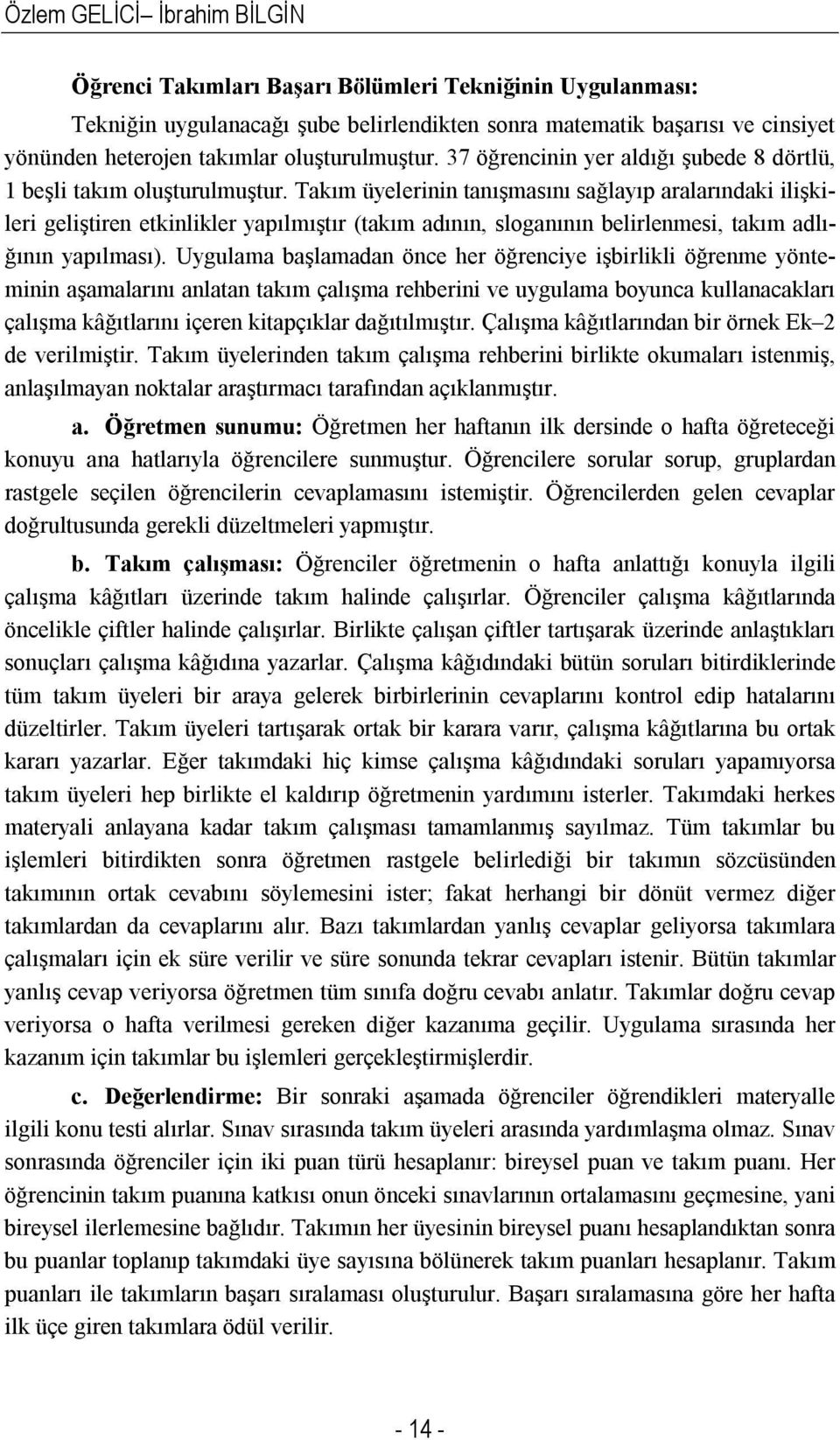 Takım üyelerinin tanışmasını sağlayıp aralarındaki ilişkileri geliştiren etkinlikler yapılmıştır (takım adının, sloganının belirlenmesi, takım adlığının yapılması).