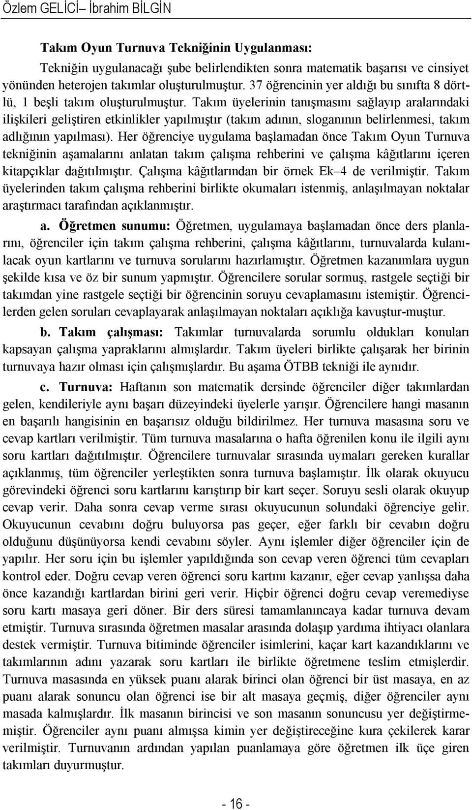 Takım üyelerinin tanışmasını sağlayıp aralarındaki ilişkileri geliştiren etkinlikler yapılmıştır (takım adının, sloganının belirlenmesi, takım adlığının yapılması).