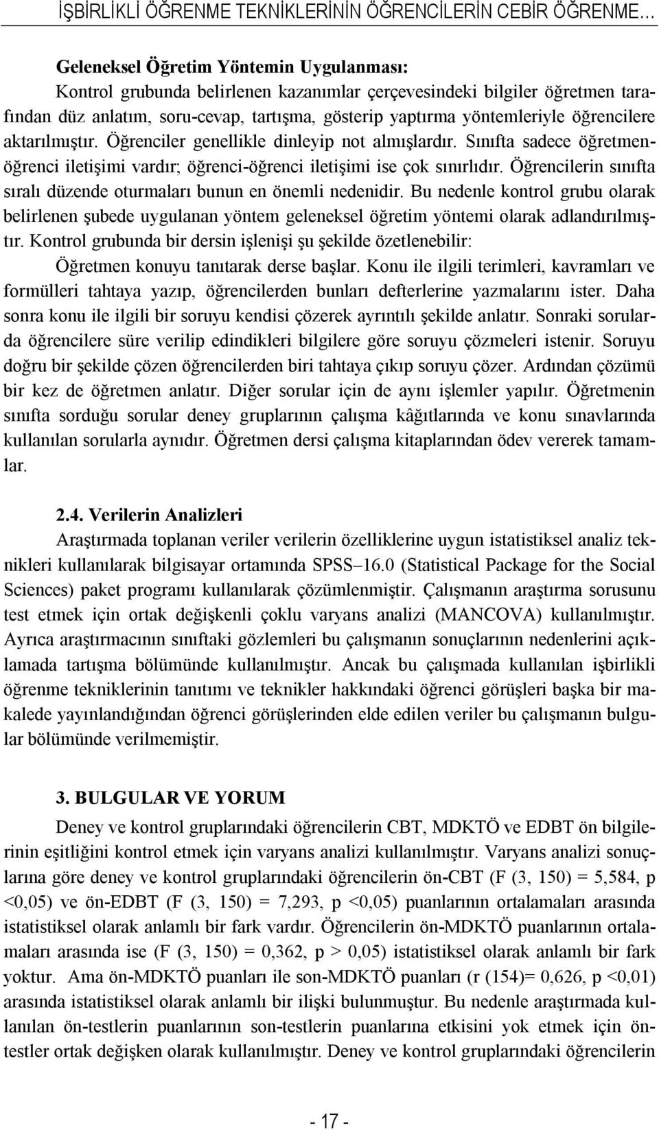 Sınıfta sadece öğretmenöğrenci iletişimi vardır; öğrenci-öğrenci iletişimi ise çok sınırlıdır. Öğrencilerin sınıfta sıralı düzende oturmaları bunun en önemli nedenidir.