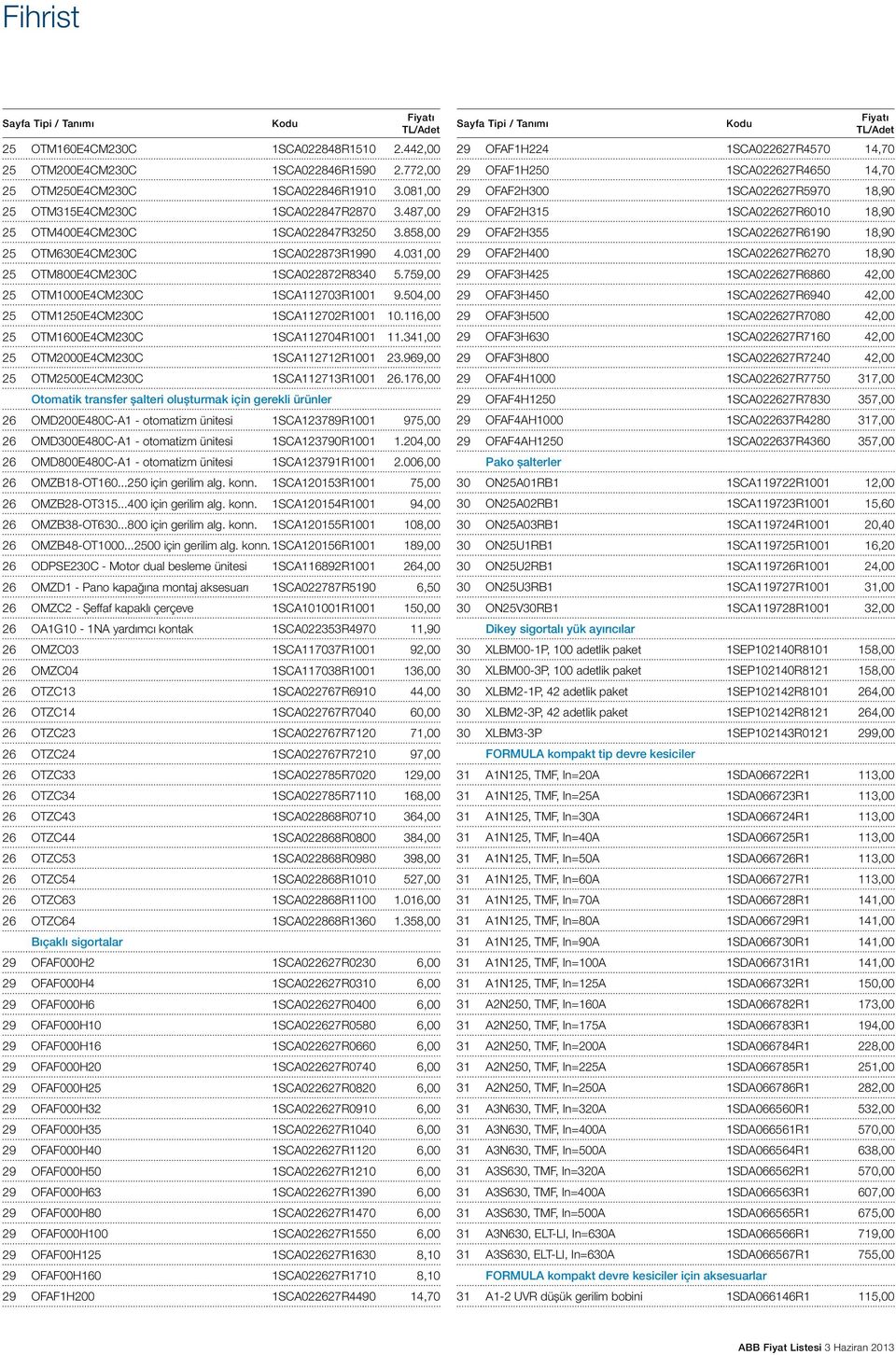 504,00 25 OTM1250E4CM230C 1SCA112702R1001 10.116,00 25 OTM1600E4CM230C 1SCA112704R1001 11.341,00 25 OTM2000E4CM230C 1SCA112712R1001 23.969,00 25 OTM2500E4CM230C 1SCA112713R1001 26.