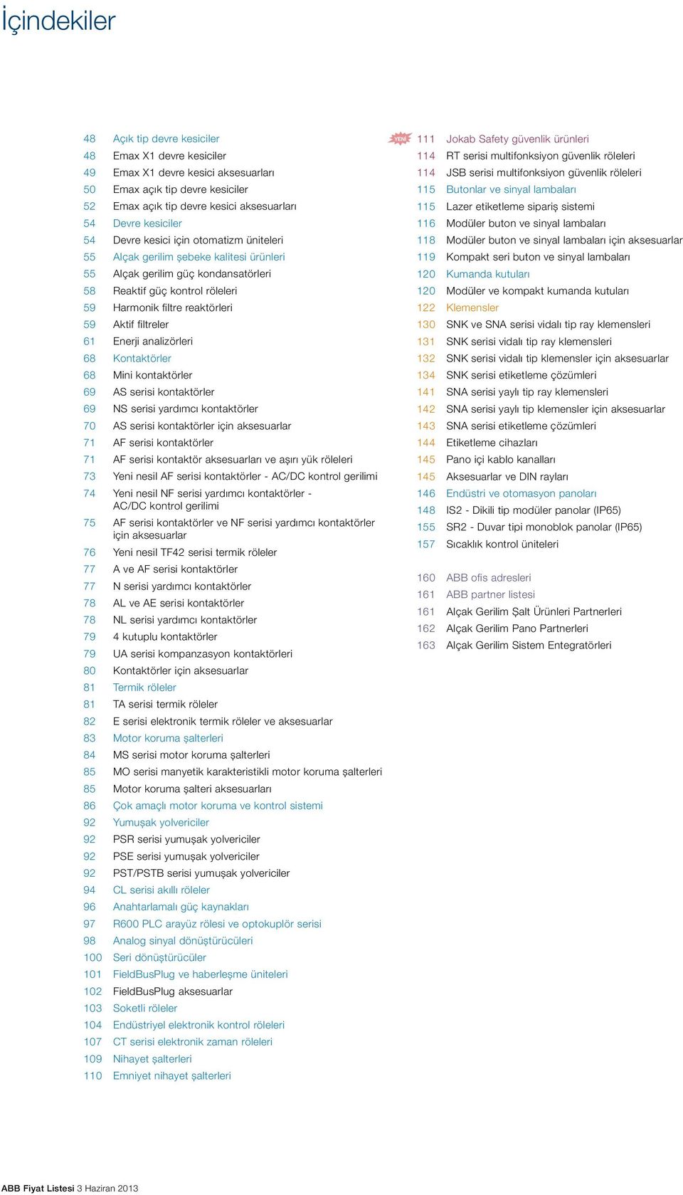 filtreler 61 Enerji analizörleri 68 Kontaktörler 68 Mini kontaktörler 69 AS serisi kontaktörler 69 NS serisi yardımcı kontaktörler 70 AS serisi kontaktörler için aksesuarlar 71 AF serisi kontaktörler