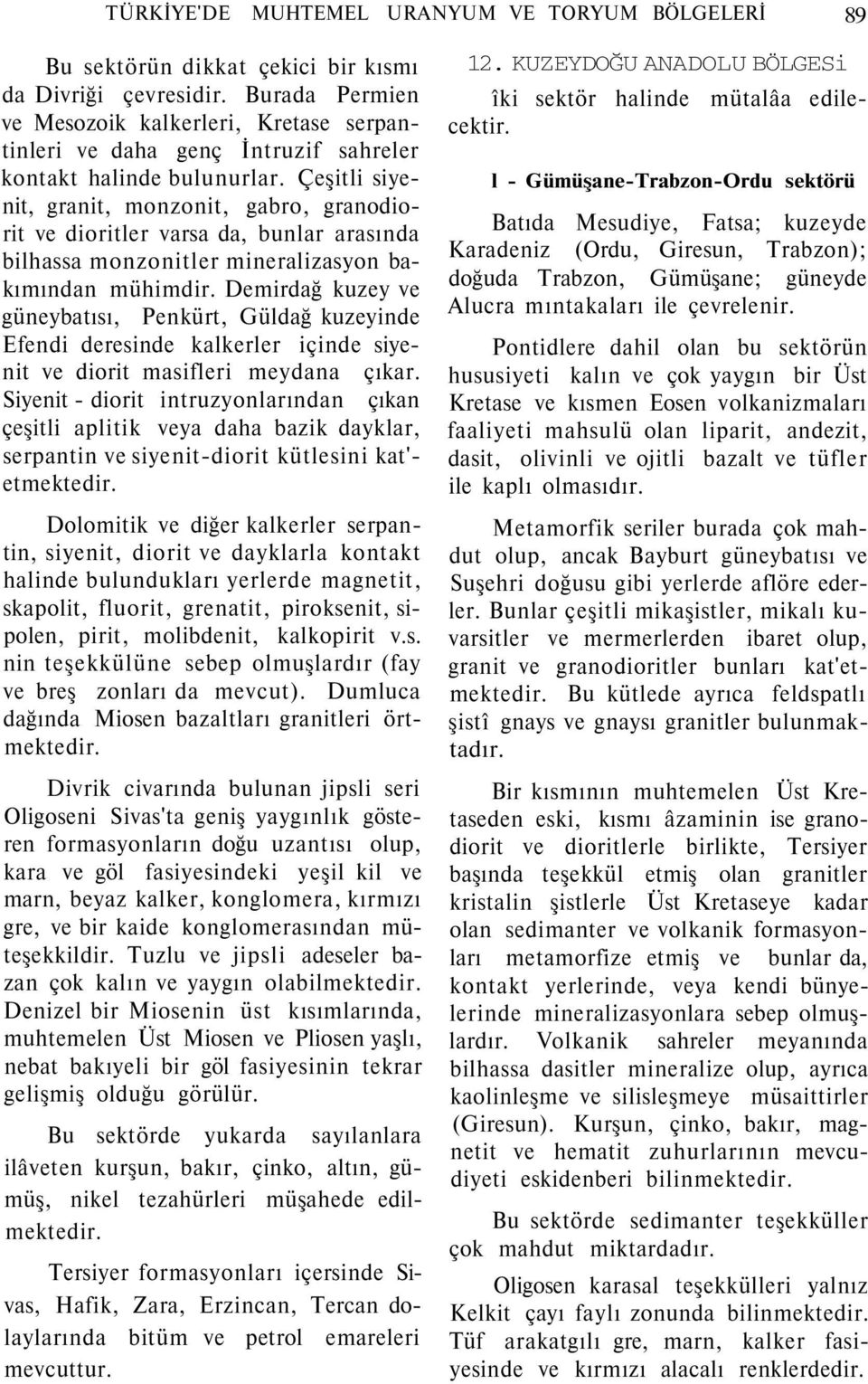 Çeşitli siyenit, granit, monzonit, gabro, granodiorit ve dioritler varsa da, bunlar arasında bilhassa monzonitler mineralizasyon bakımından mühimdir.