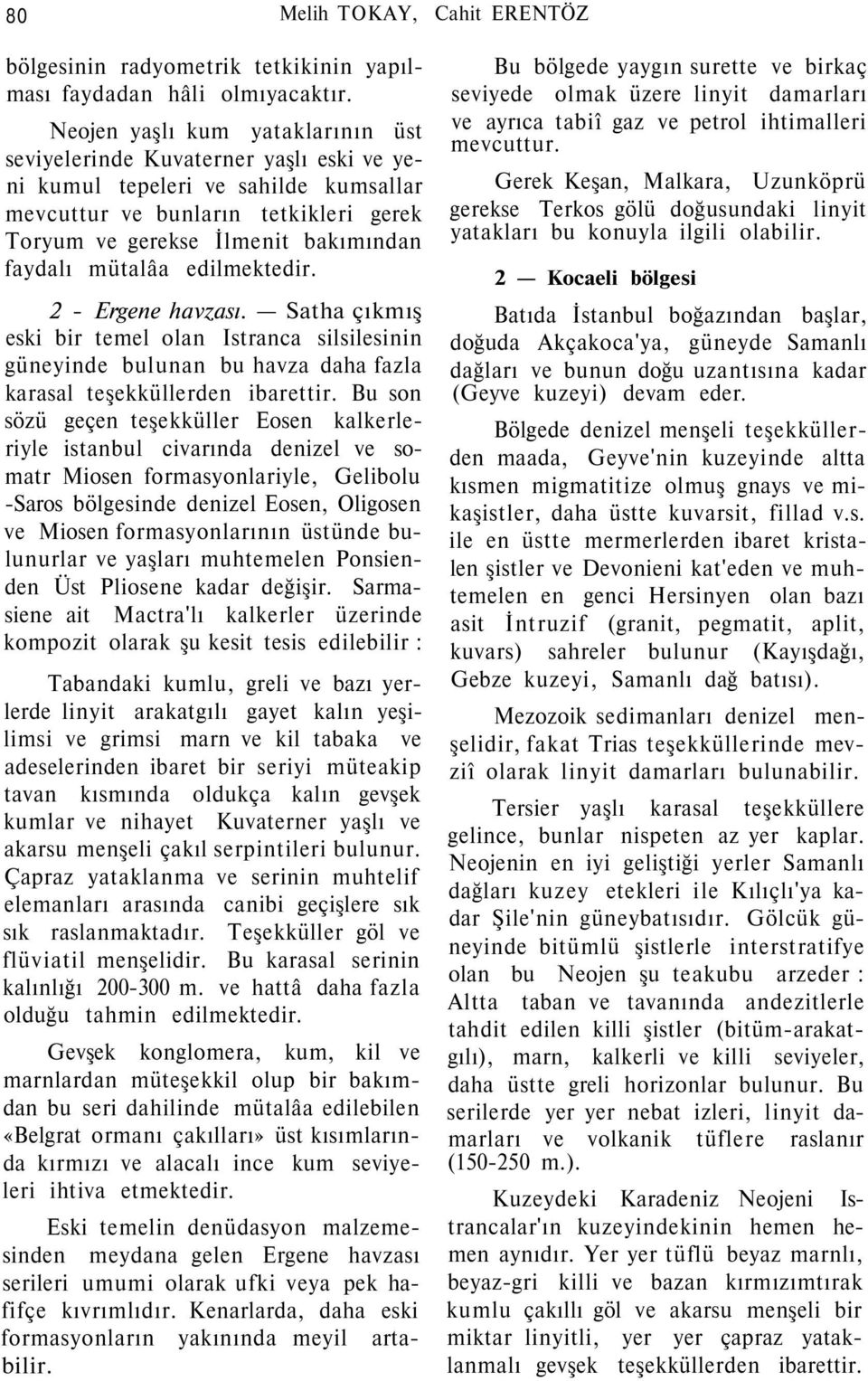 mütalâa edilmektedir. 2 - Ergene havzası. Satha çıkmış eski bir temel olan Istranca silsilesinin güneyinde bulunan bu havza daha fazla karasal teşekküllerden ibarettir.