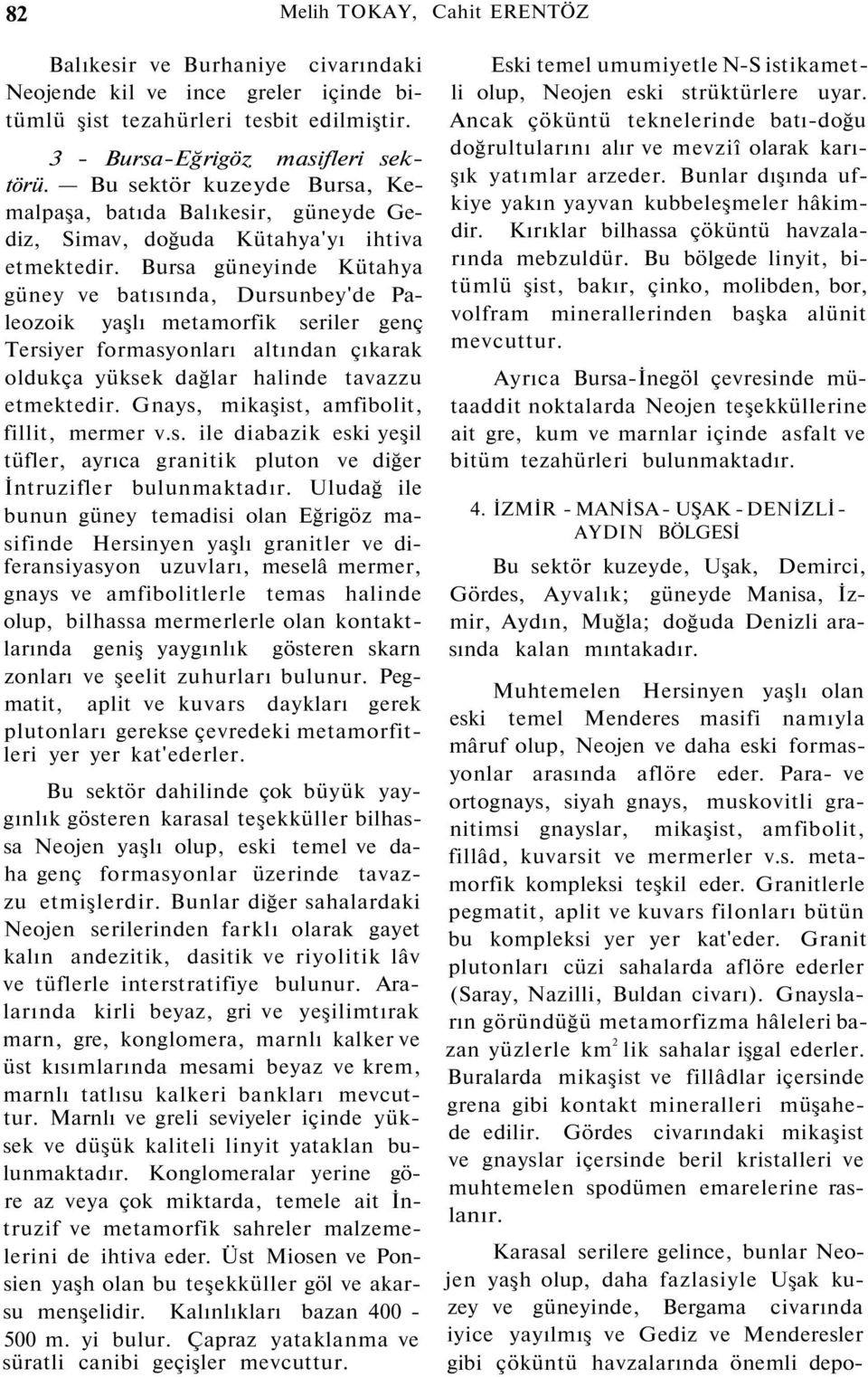 Bursa güneyinde Kütahya güney ve batısında, Dursunbey'de Paleozoik yaşlı metamorfik seriler genç Tersiyer formasyonları altından çıkarak oldukça yüksek dağlar halinde tavazzu etmektedir.