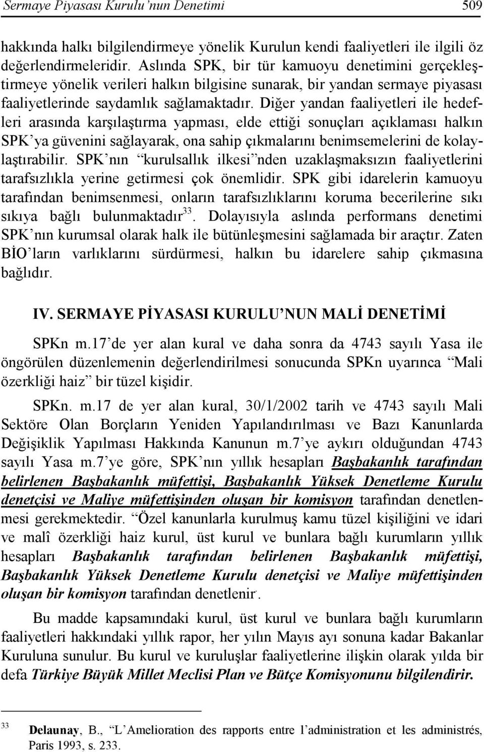 Diğer yandan faaliyetleri ile hedefleri arasında karşılaştırma yapması, elde ettiği sonuçları açıklaması halkın SPK ya güvenini sağlayarak, ona sahip çıkmalarını benimsemelerini de kolaylaştırabilir.