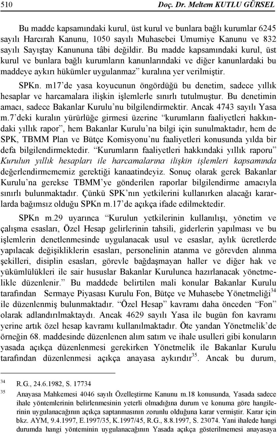 Bu madde kapsamındaki kurul, üst kurul ve bunlara bağlı kurumların kanunlarındaki ve diğer kanunlardaki bu maddeye aykırı hükümler uygulanmaz kuralına yer verilmiştir. SPKn.