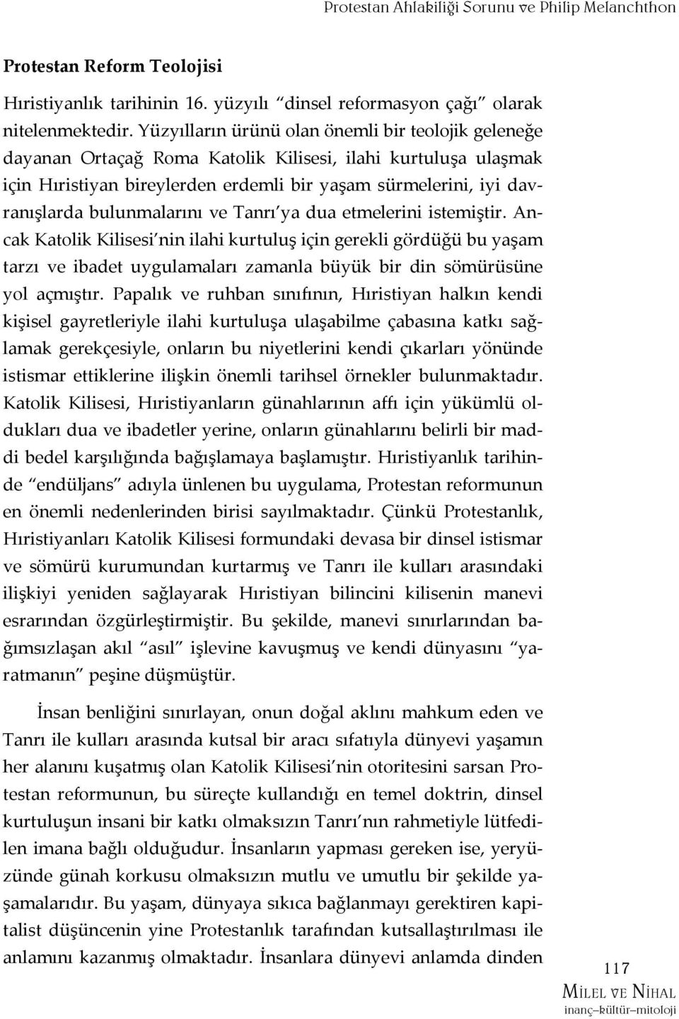 bulunmalarını ve Tanrı ya dua etmelerini istemiştir. Ancak Katolik Kilisesi nin ilahi kurtuluş için gerekli gördüğü bu yaşam tarzı ve ibadet uygulamaları zamanla büyük bir din sömürüsüne yol açmıştır.