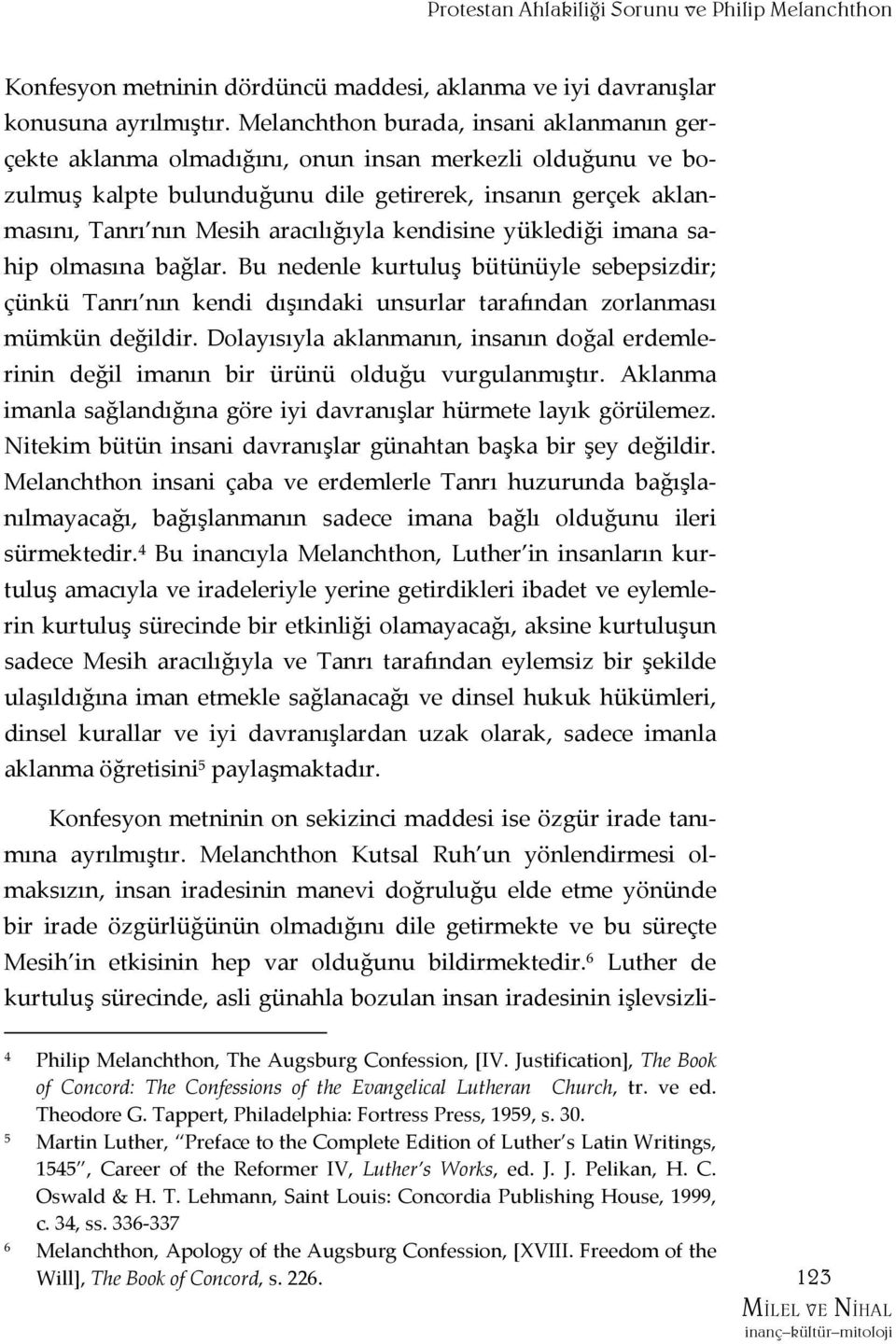 kendisine yüklediği imana sahip olmasına bağlar. Bu nedenle kurtuluş bütünüyle sebepsizdir; çünkü Tanrı nın kendi dışındaki unsurlar tarafından zorlanması mümkün değildir.