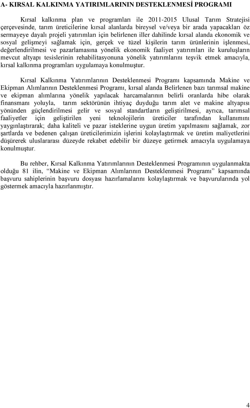 iģlenmesi, değerlendirilmesi ve pazarlamasına yönelik ekonomik faaliyet yatırımları ile kuruluģların mevcut altyapı tesislerinin rehabilitasyonuna yönelik yatırımlarını teģvik etmek amacıyla, kırsal