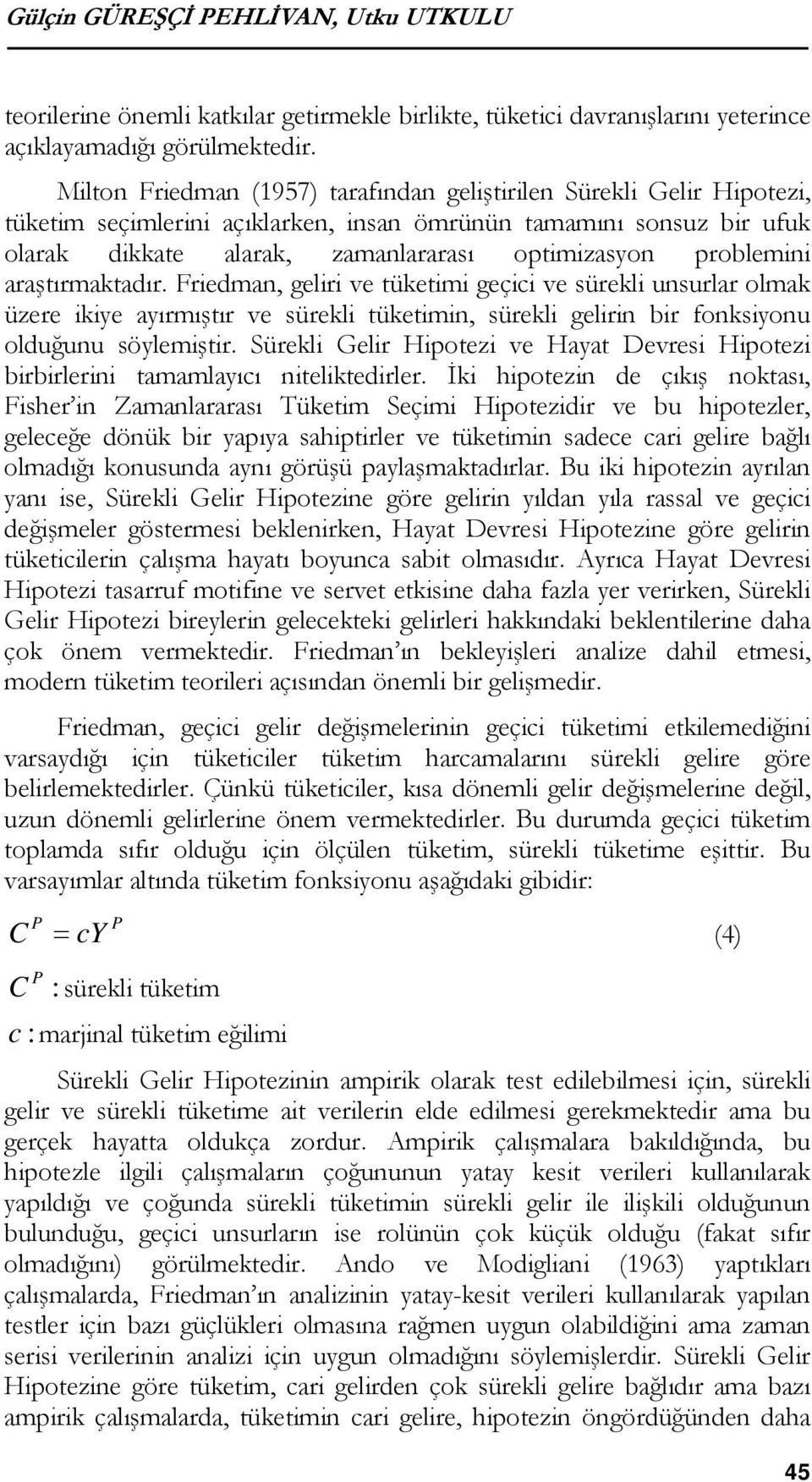 problemini araştırmaktadır. Friedman, geliri ve tüketimi geçici ve sürekli unsurlar olmak üzere ikiye ayırmıştır ve sürekli tüketimin, sürekli gelirin bir fonksiyonu olduğunu söylemiştir.