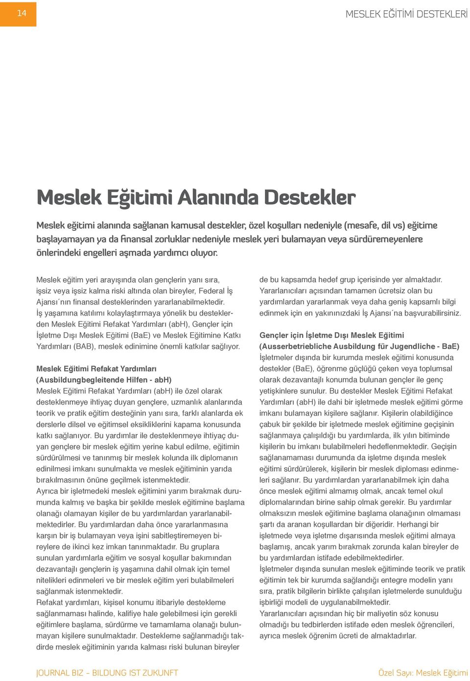 Meslek eğitim yeri arayışında olan gençlerin yanı sıra, işsiz veya işsiz kalma riski altında olan bireyler, Federal İş Ajansı nın finansal desteklerinden yararlanabilmektedir.