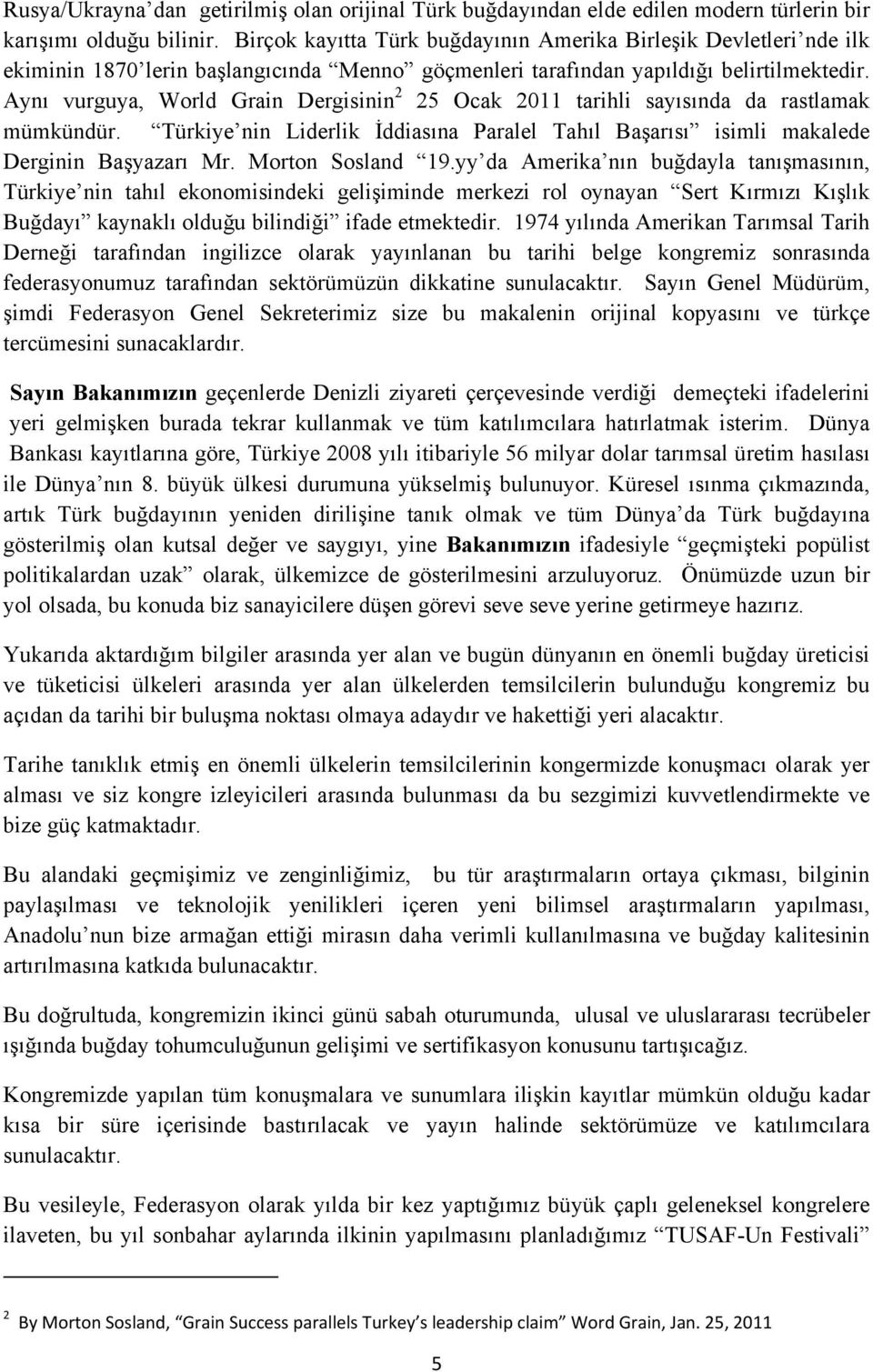 Aynı vurguya, World Grain Dergisinin 2 25 Ocak 2011 tarihli sayısında da rastlamak mümkündür. Türkiye nin Liderlik İddiasına Paralel Tahıl Başarısı isimli makalede Derginin Başyazarı Mr.