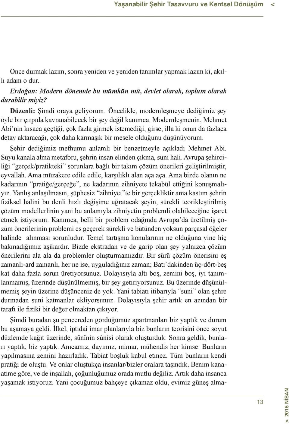 Öncelikle, modernleşmeye dediğimiz şey öyle bir çırpıda kavranabilecek bir şey değil kanımca.