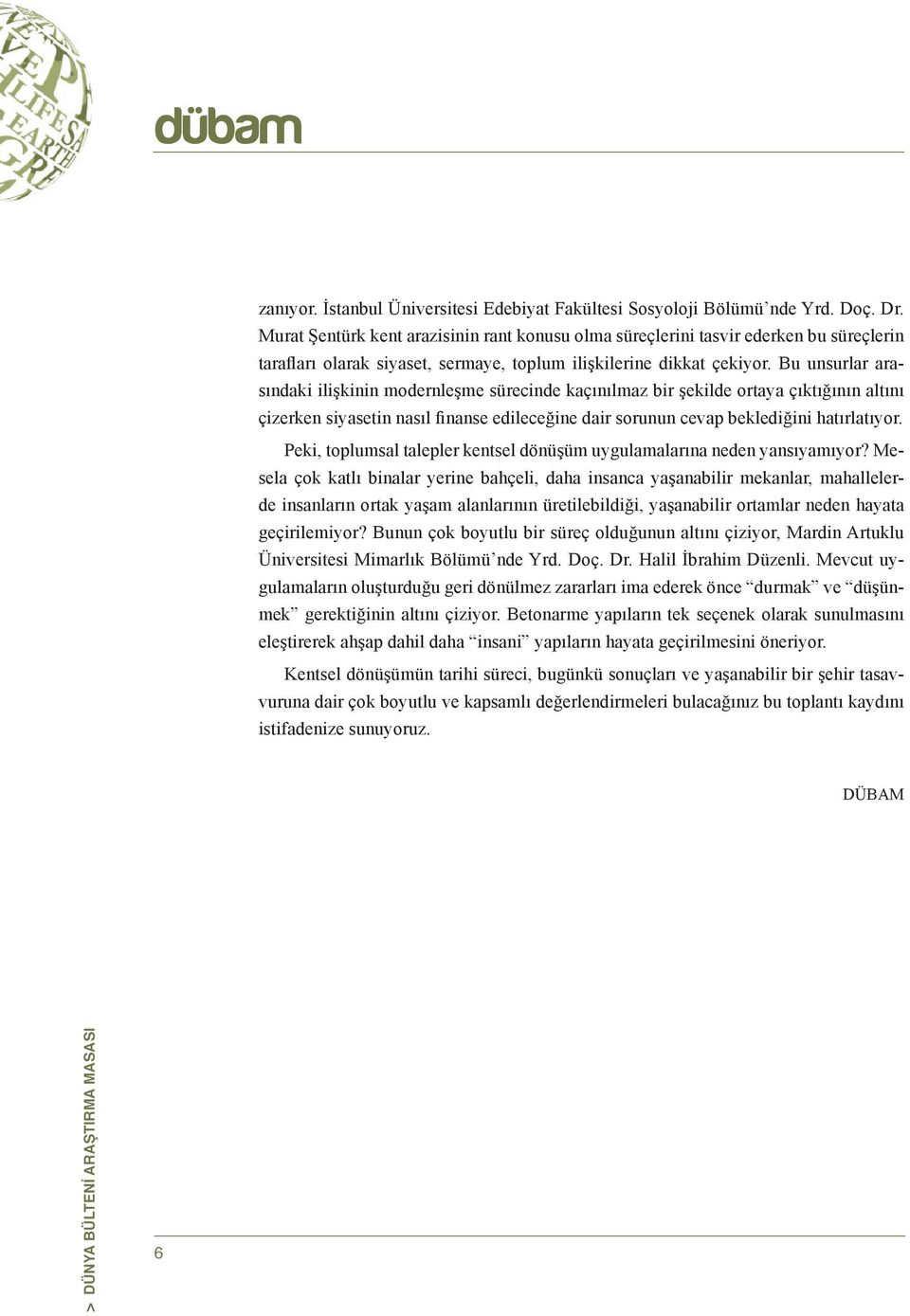 Bu unsurlar arasındaki ilişkinin modernleşme sürecinde kaçınılmaz bir şekilde ortaya çıktığının altını çizerken siyasetin nasıl finanse edileceğine dair sorunun cevap beklediğini hatırlatıyor.