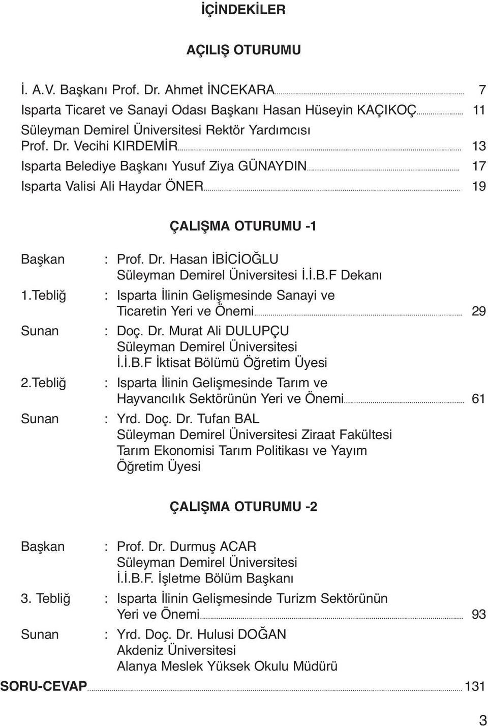 Hasan İBİCİOĞLU Süleyman Demirel Üniversitesi İ.İ.B.F Dekanı : Isparta İlinin Gelişmesinde Sanayi ve Ticaretin Yeri ve Önemi... 29 : Doç. Dr. Murat Ali DULUPÇU Süleyman Demirel Üniversitesi İ.İ.B.F İktisat Bölümü Öğretim Üyesi : Isparta İlinin Gelişmesinde Tarım ve Hayvancılık Sektörünün Yeri ve Önemi.