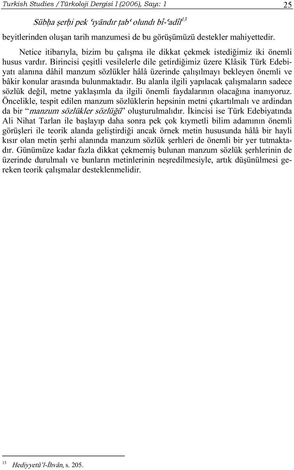 Birincisi çeşitli vesilelerle dile getirdiğimiz üzere Klâsik Türk Edebiyatı alanına dâhil manzum sözlükler hâlâ üzerinde çalışılmayı bekleyen önemli ve bâkir konular arasında bulunmaktadır.