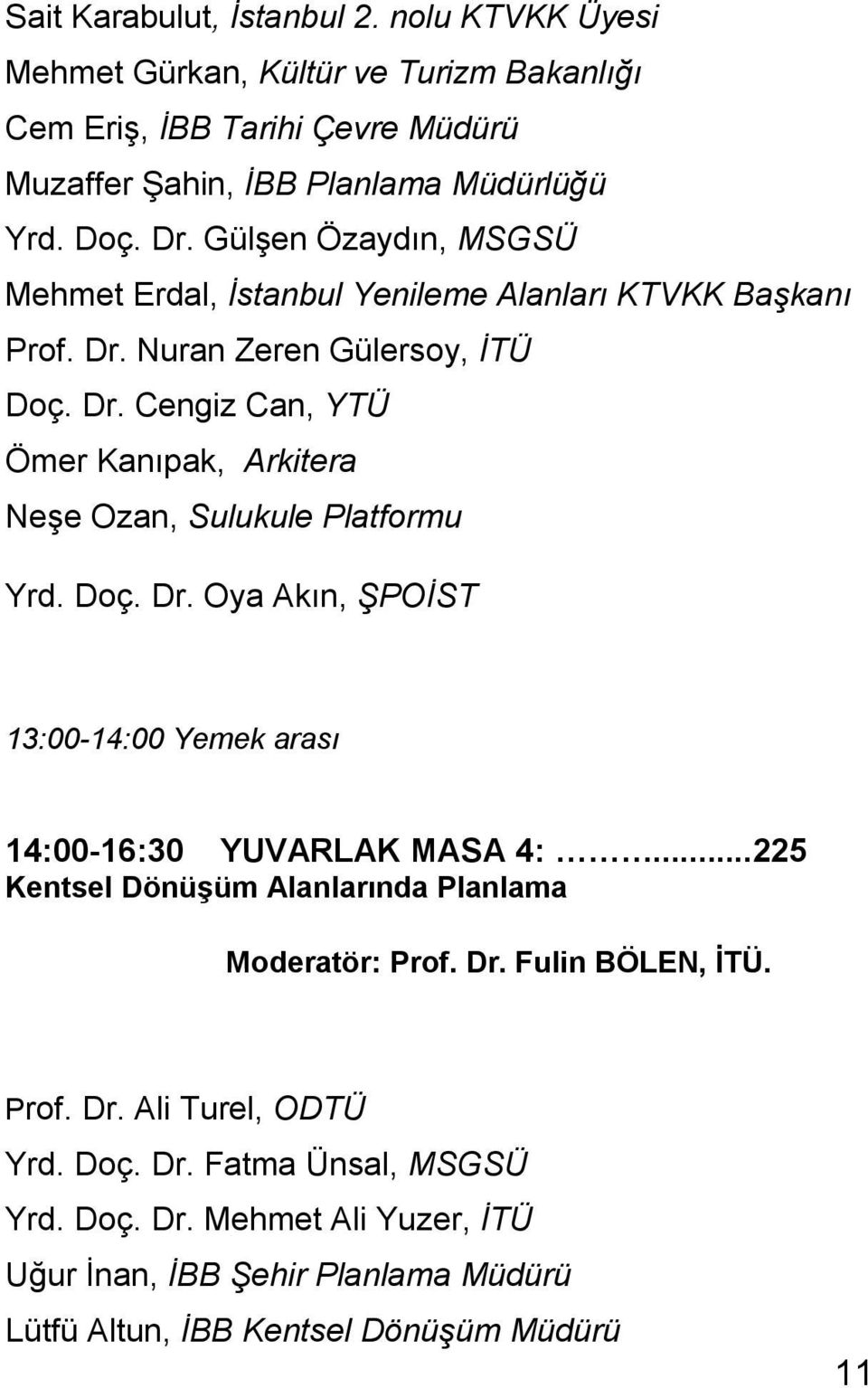 Doç. Dr. Oya Akın, ŞPOİST 13:00-14:00 Yemek arası 14:00-16:30 YUVARLAK MASA 4:...225 Kentsel Dönüşüm Alanlarında Planlama Moderatör: Prof. Dr. Fulin BÖLEN, İTÜ. Prof. Dr. Ali Turel, ODTÜ Yrd.