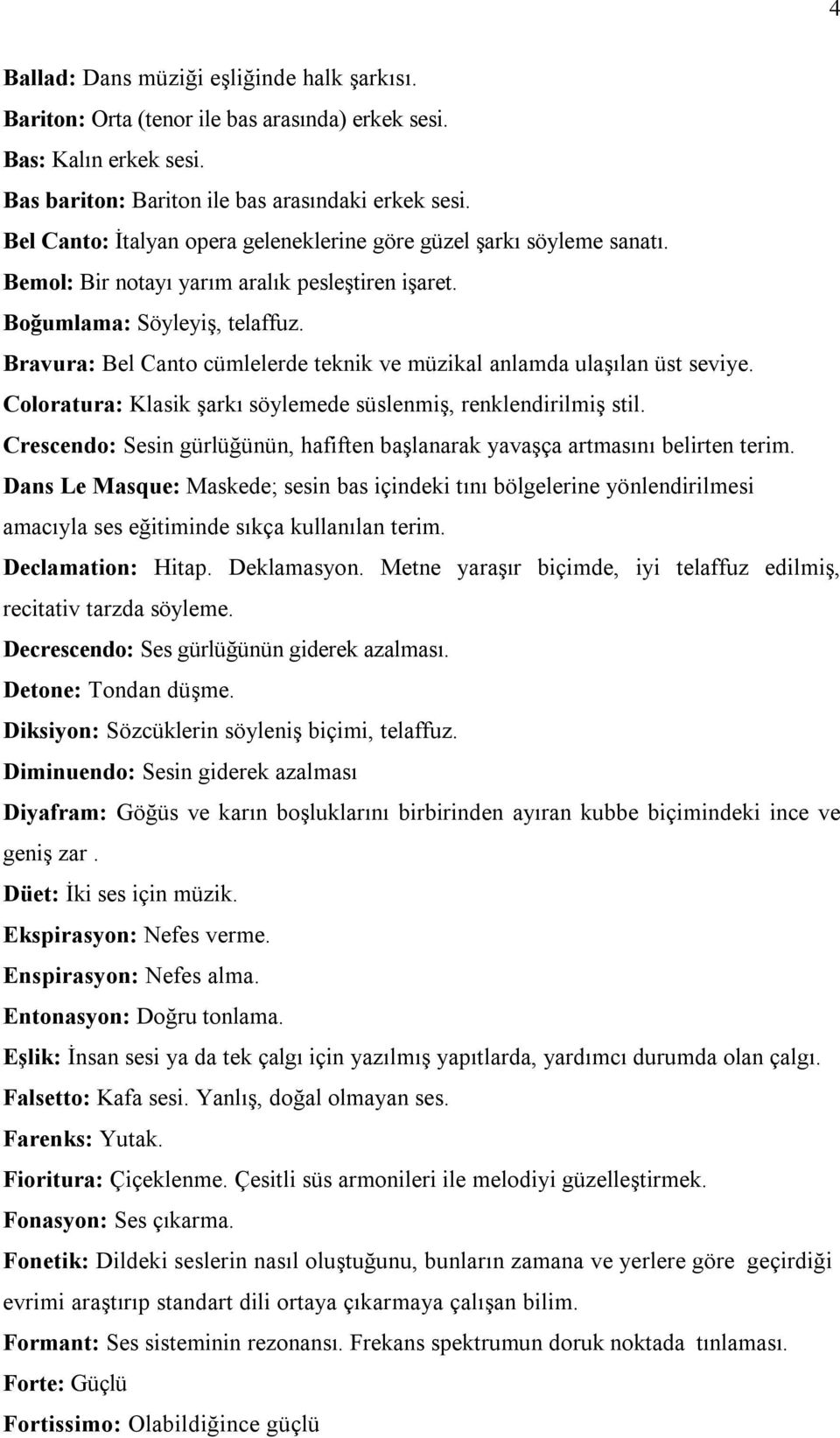 Bravura: Bel Canto cümlelerde teknik ve müzikal anlamda ulaşılan üst seviye. Coloratura: Klasik şarkı söylemede süslenmiş, renklendirilmiş stil.