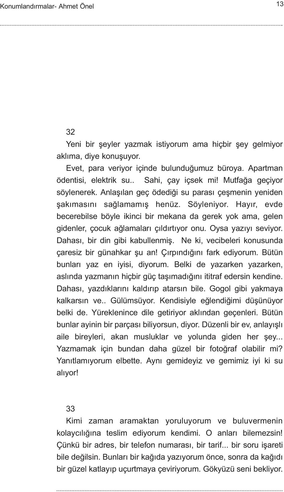 Hayýr, evde becerebilse böyle ikinci bir mekana da gerek yok ama, gelen gidenler, çocuk aðlamalarý çýldýrtýyor onu. Oysa yazýyý seviyor. Dahasý, bir din gibi kabullenmiþ.