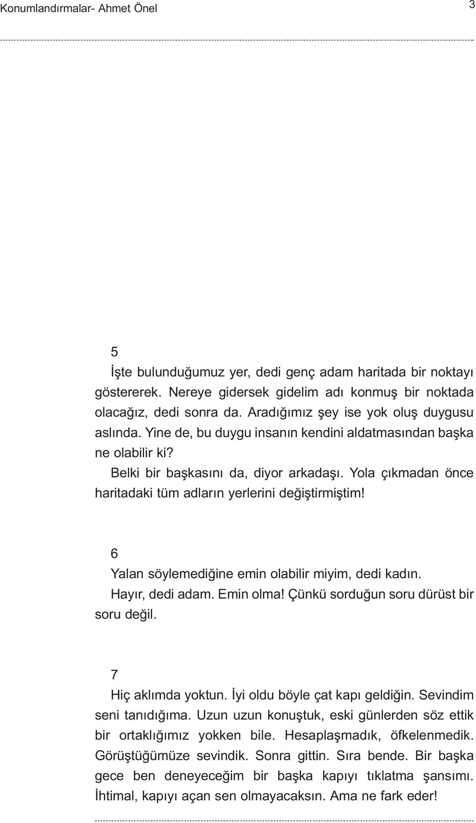 6 Yalan söylemediðine emin olabilir miyim, dedi kadýn. Hayýr, dedi adam. Emin olma! Çünkü sorduðun soru dürüst bir soru deðil. 7 Hiç aklýmda yoktun. Ýyi oldu böyle çat kapý geldiðin.