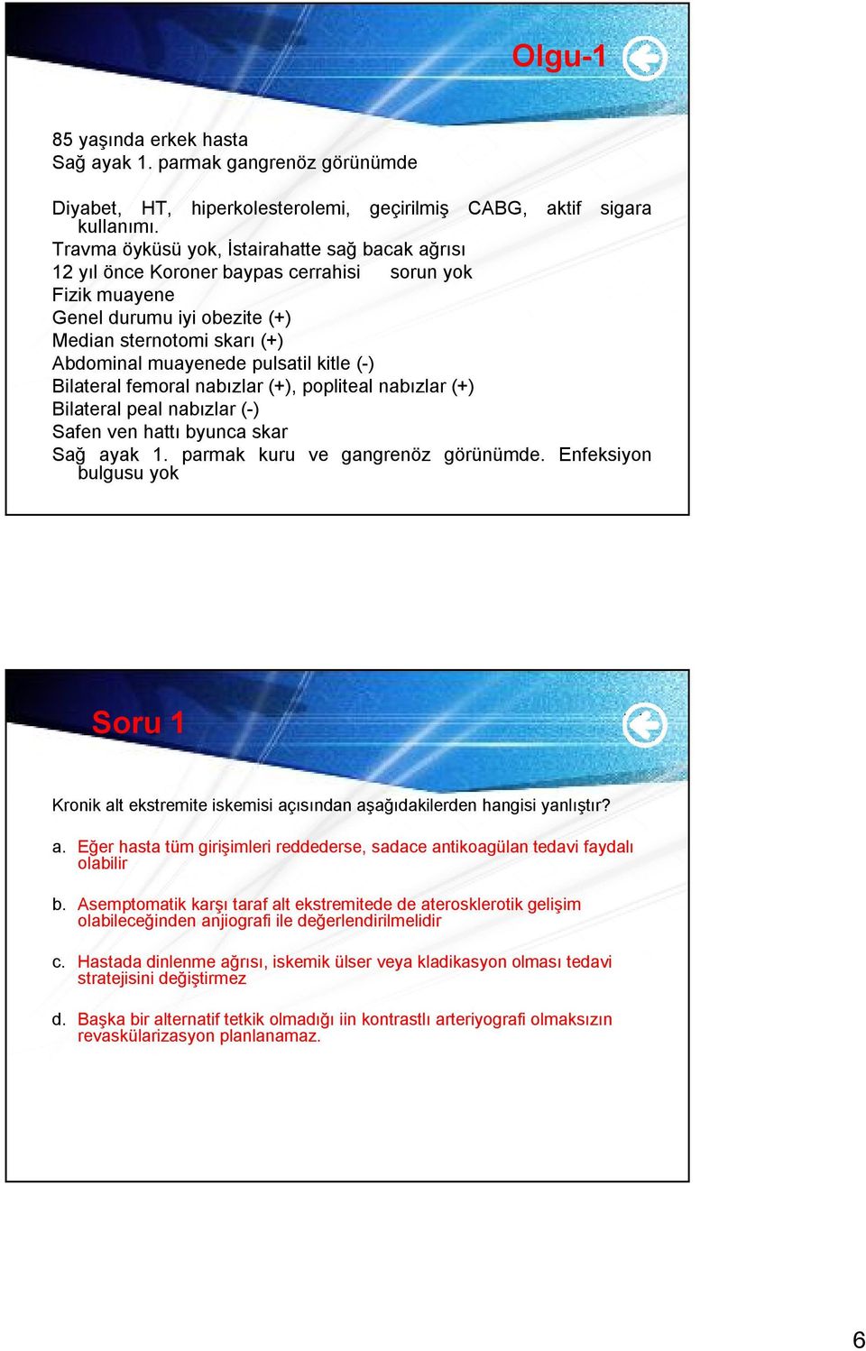 kitle (-) Bilateral femoral nabızlar (+), popliteal nabızlar (+) Bilateral peal nabızlar (-) Safen ven hattı byunca skar Sağ ayak 1. parmak kuru ve gangrenöz görünümde.