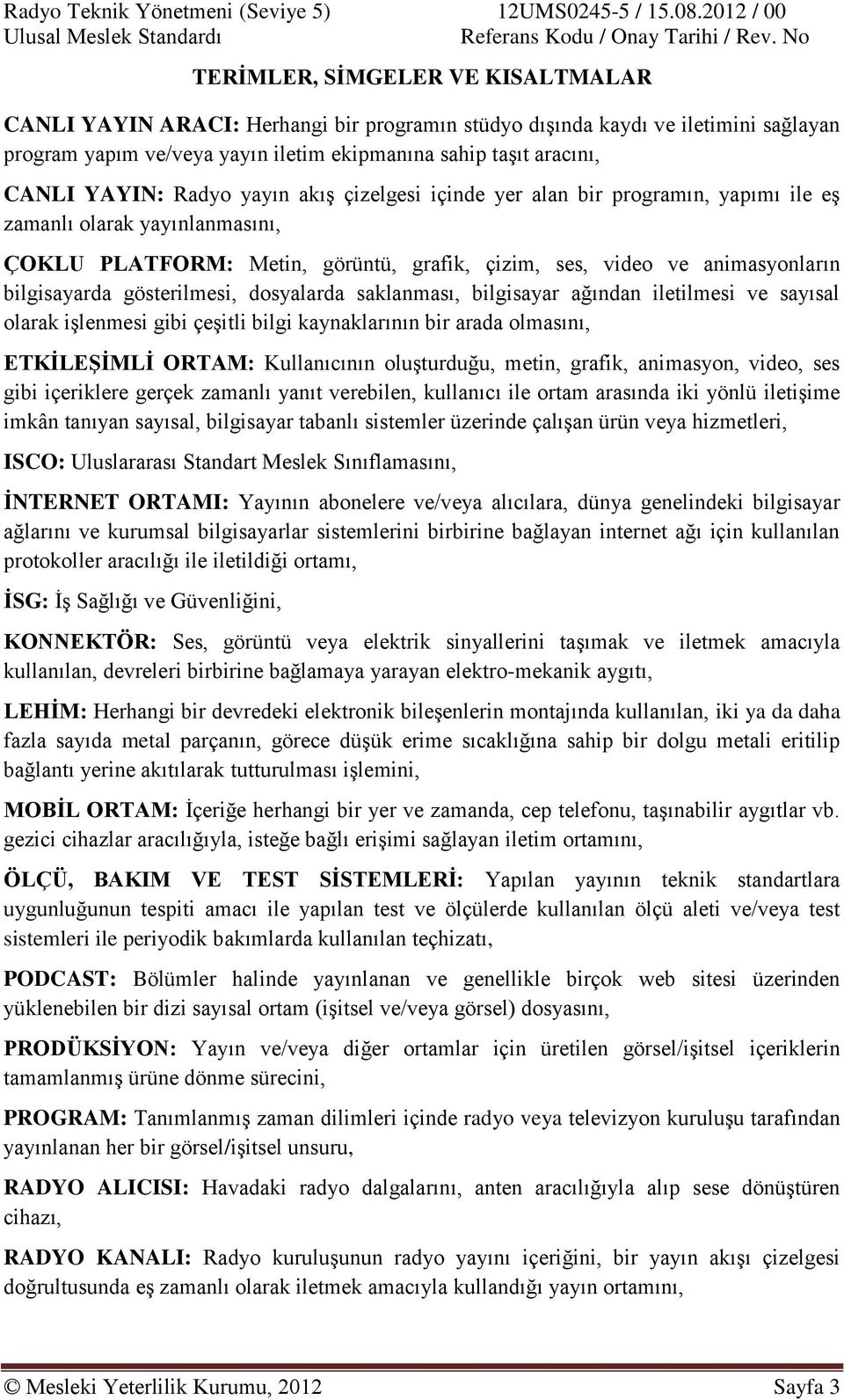 gösterilmesi, dosyalarda saklanması, bilgisayar ağından iletilmesi ve sayısal olarak işlenmesi gibi çeşitli bilgi kaynaklarının bir arada olmasını, ETKİLEŞİMLİ ORTAM: Kullanıcının oluşturduğu, metin,