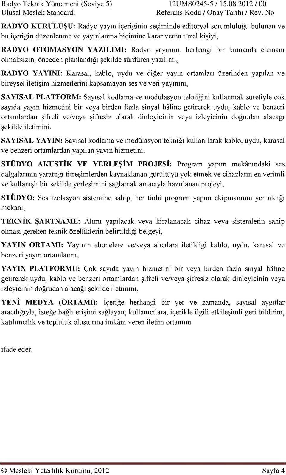 kapsamayan ses ve veri yayınını, SAYISAL PLATFORM: Sayısal kodlama ve modülasyon tekniğini kullanmak suretiyle çok sayıda yayın hizmetini bir veya birden fazla sinyal hâline getirerek uydu, kablo ve