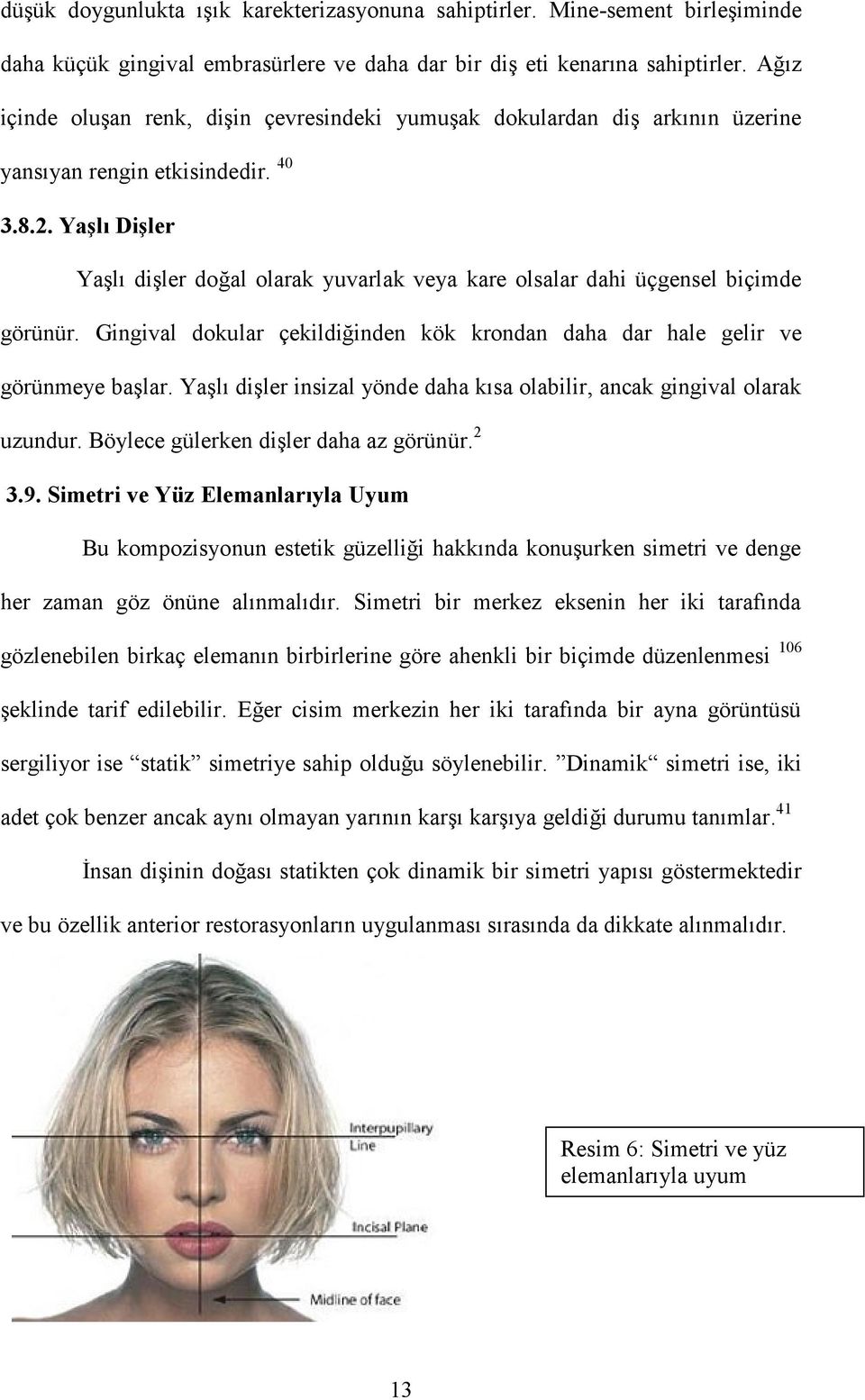 Yaşlı Dişler Yaşlı dişler doğal olarak yuvarlak veya kare olsalar dahi üçgensel biçimde görünür. Gingival dokular çekildiğinden kök krondan daha dar hale gelir ve görünmeye başlar.