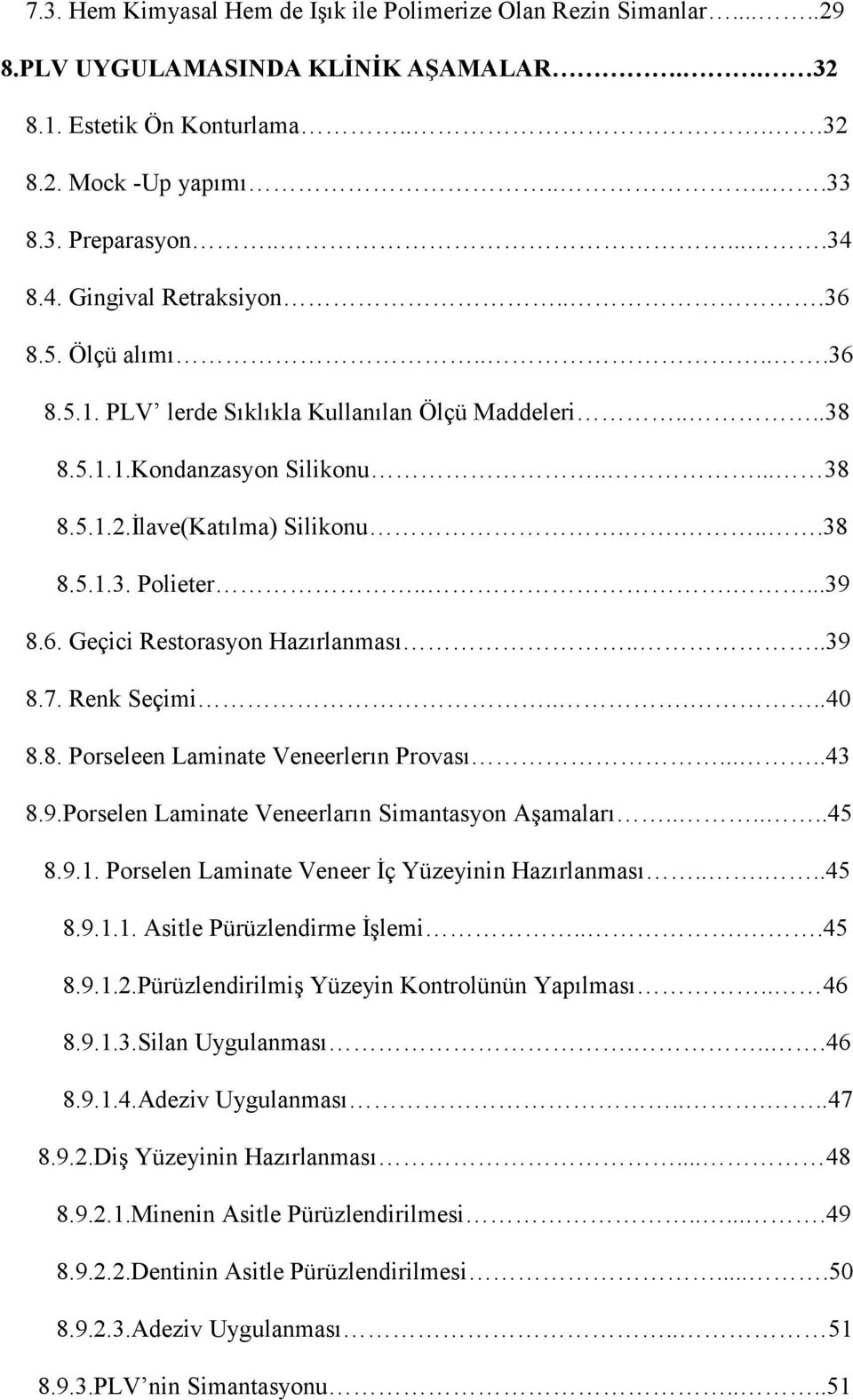 .....39 8.6. Geçici Restorasyon Hazırlanması....39 8.7. Renk Seçimi.....40 8.8. Porseleen Laminate Veneerlerın Provası.....43 8.9.Porselen Laminate Veneerların Simantasyon Aşamaları......45 8.9.1.