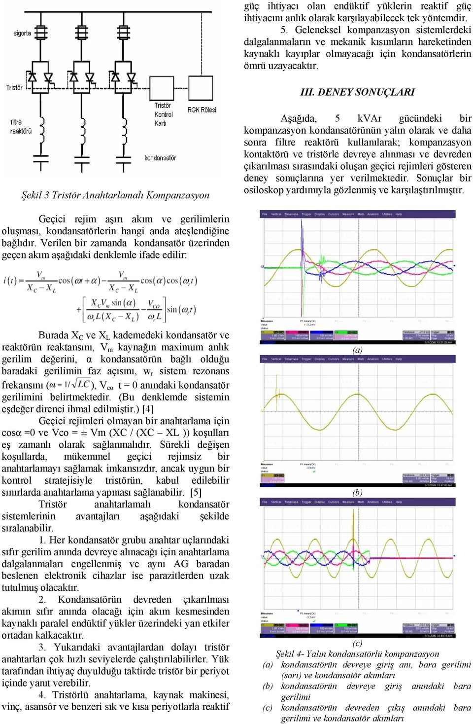 DENEY SONUÇLARI Şekil 3 Tristör Anahtarlamalı Kompanzasyon Aşağıda, 5 kvar gücündeki bir kompanzasyon kondansatörünün yalın olarak ve daha sonra filtre reaktörü kullanılarak; kompanzasyon kontaktörü