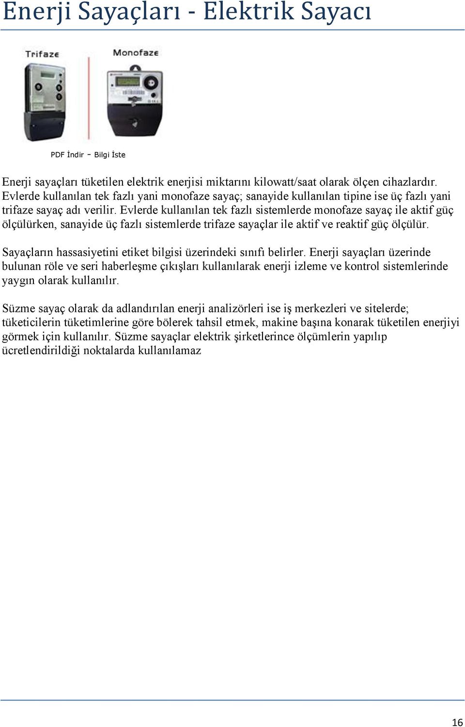 Evlerde kullanılan tek fazlı sistemlerde monofaze sayaç ile aktif güç ölçülürken, sanayide üç fazlı sistemlerde trifaze sayaçlar ile aktif ve reaktif güç ölçülür.