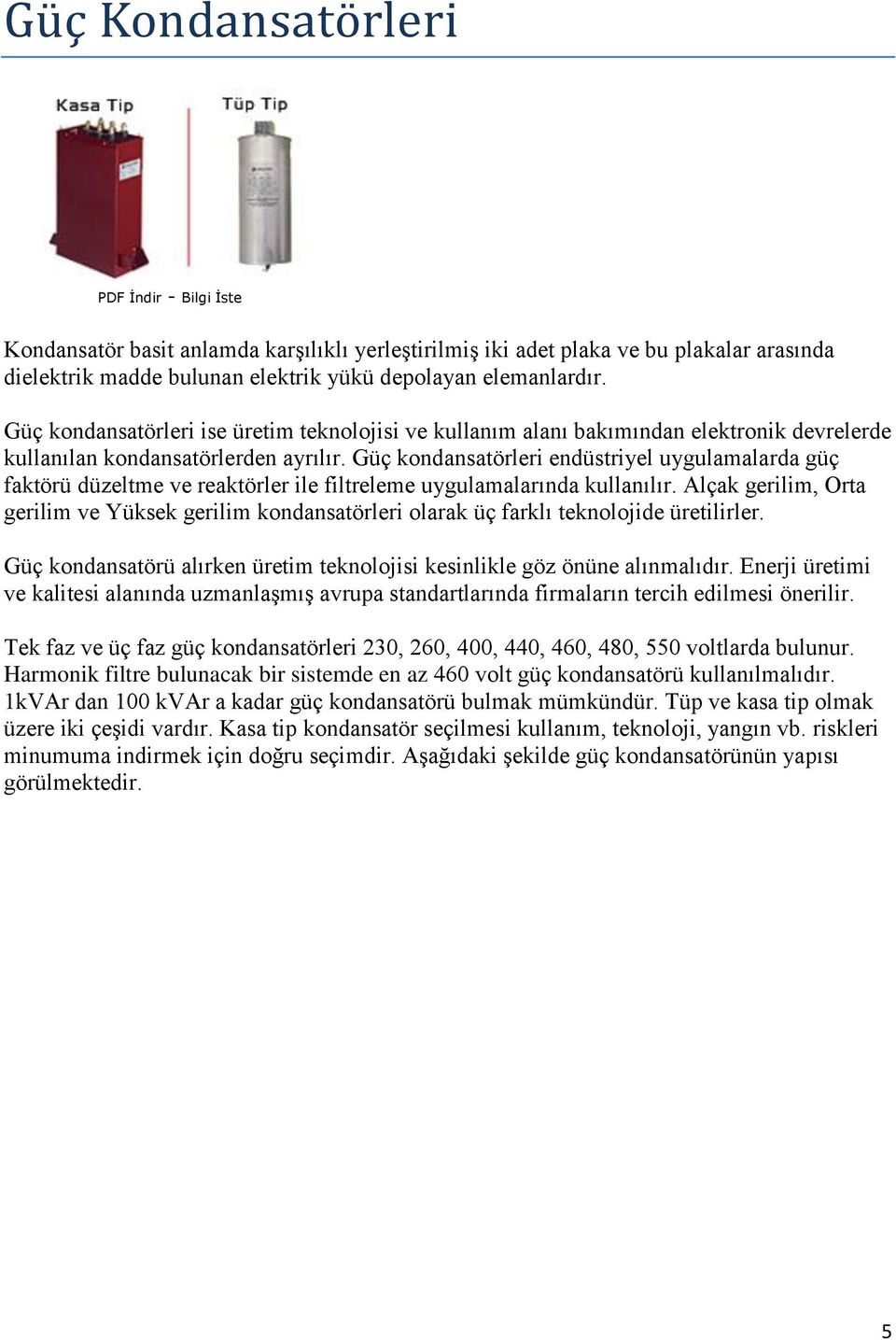 Güç kondansatörleri endüstriyel uygulamalarda güç faktörü düzeltme ve reaktörler ile filtreleme uygulamalarında kullanılır.