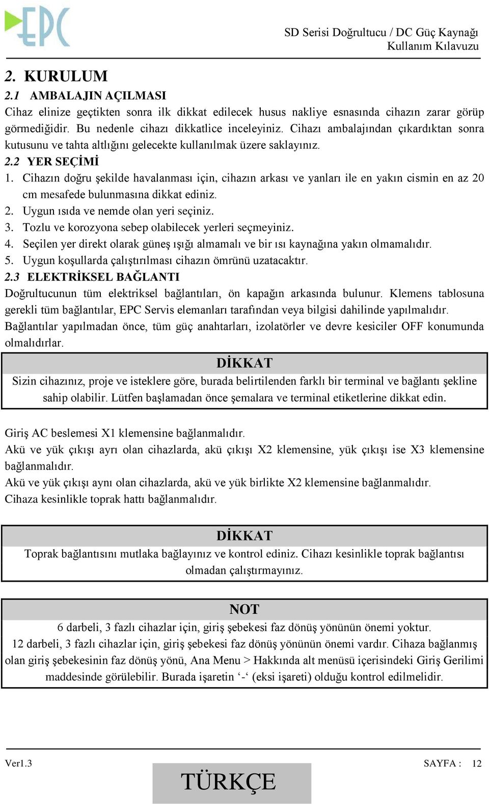 Cihazın doğru şekilde havalanması için, cihazın arkası ve yanları ile en yakın cismin en az 20 cm mesafede bulunmasına dikkat ediniz. 2. Uygun ısıda ve nemde olan yeri seçiniz. 3.