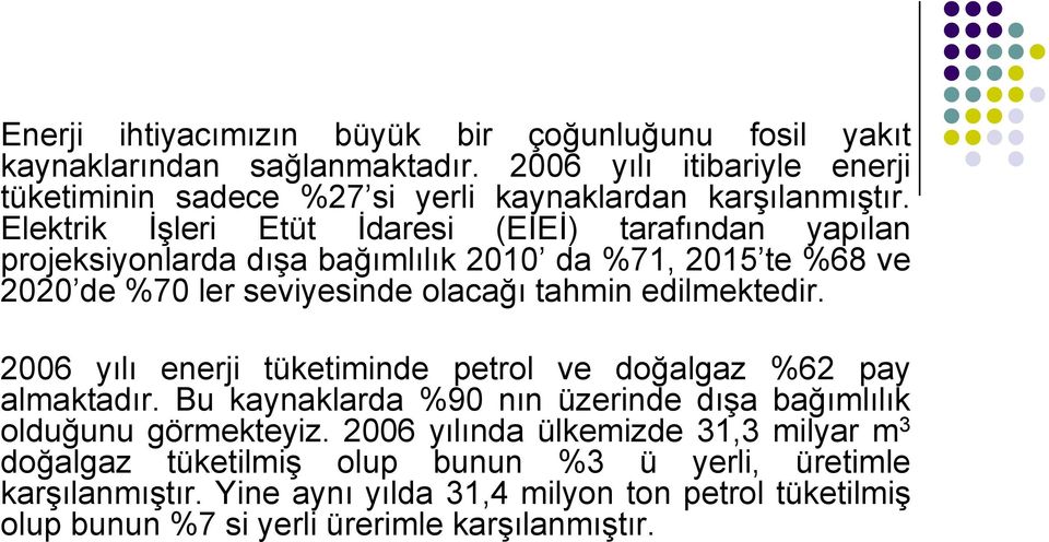 Elektrik İşleri Etüt İdaresi (EİEİ) tarafından yapılan projeksiyonlarda dışa bağımlılık 2010 da %71, 2015 te %68 ve 2020 de %70 ler seviyesinde olacağı tahmin edilmektedir.