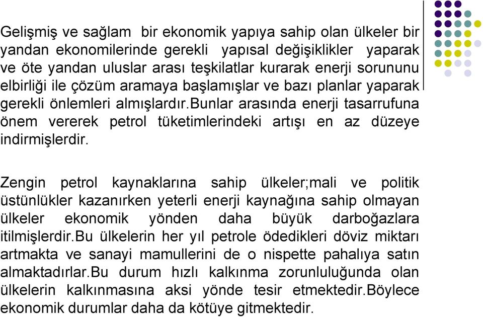 Zengin petrol kaynaklarına sahip ülkeler;mali ve politik üstünlükler kazanırken yeterli enerji kaynağına sahip olmayan ülkeler ekonomik yönden daha büyük darboğazlara itilmişlerdir.