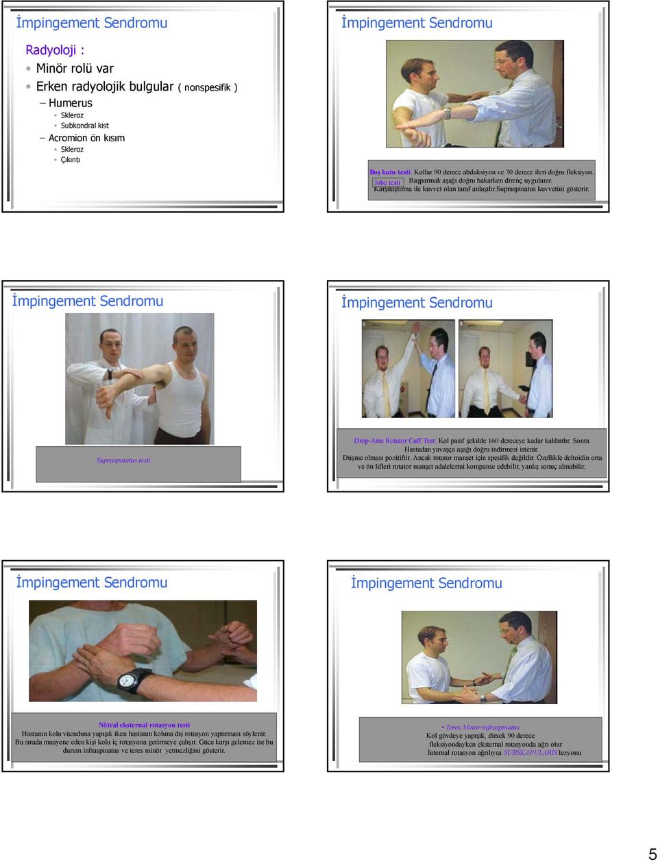 Supraspinatus testi Drop-Arm Rotator Cuff Test: Kol pasif şekilde 160 dereceye kadar kaldırılır. Sonra Hastadan yavaşça aşağı doğru indirmesi istenir. Düşme olması pozitiftir.