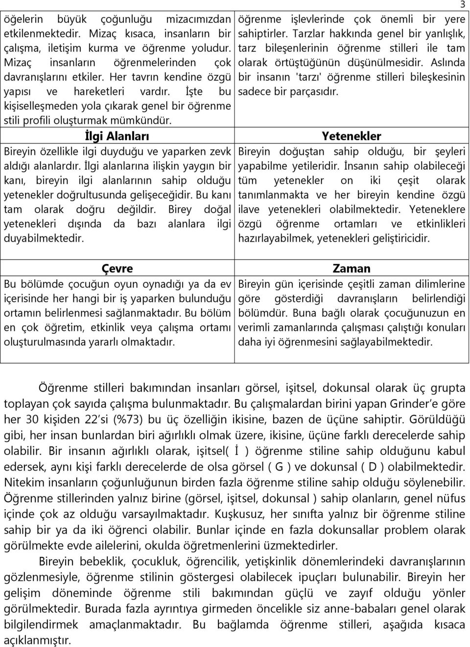 İlgi Alanları Bireyin özellikle ilgi duyduğu ve yaparken zevk aldığı alanlardır. İlgi alanlarına ilişkin yaygın bir kanı, bireyin ilgi alanlarının sahip olduğu yetenekler doğrultusunda gelişeceğidir.