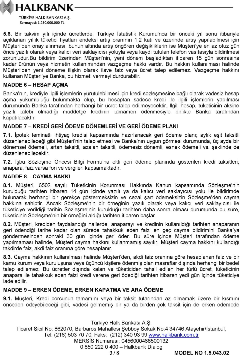 telefon vasıtasıyla bildirilmesi zorunludur.bu bildirim üzerinden Müşteri nin, yeni dönem başladıktan itibaren 15 gün sonrasına kadar ürünün veya hizmetin kullanımından vazgeçme hakkı vardır.