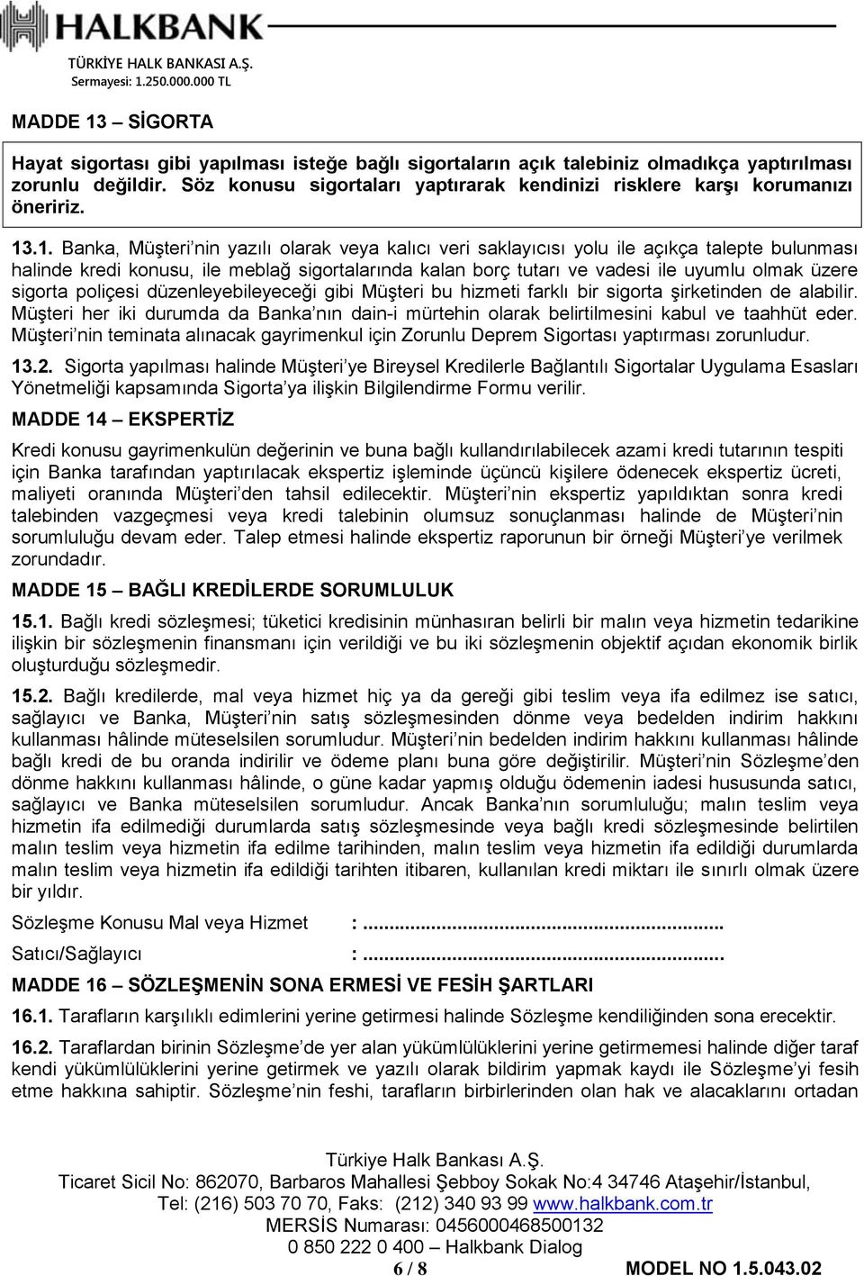 .1. Banka, Müşteri nin yazılı olarak veya kalıcı veri saklayıcısı yolu ile açıkça talepte bulunması halinde kredi konusu, ile meblağ sigortalarında kalan borç tutarı ve vadesi ile uyumlu olmak üzere